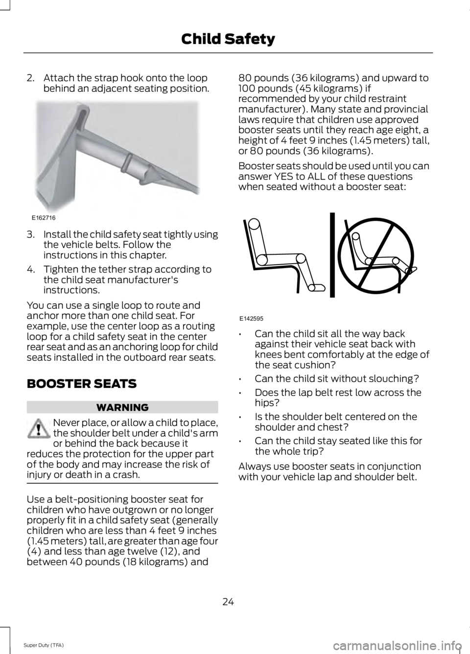 FORD F250 2014  Owners Manual 2. Attach the strap hook onto the loop
behind an adjacent seating position. 3.
Install the child safety seat tightly using
the vehicle belts. Follow the
instructions in this chapter.
4. Tighten the te