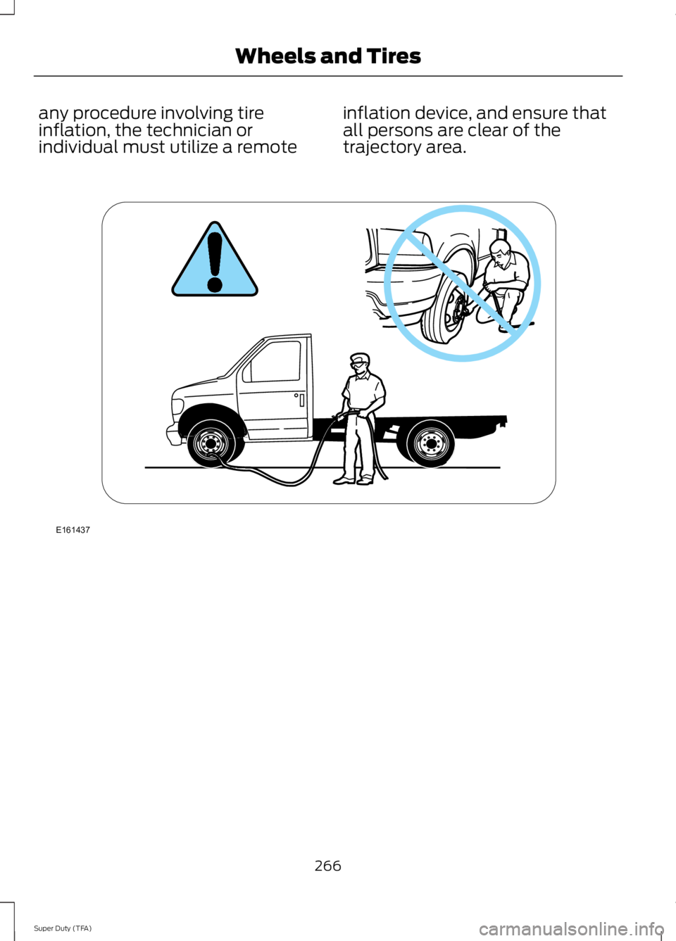 FORD F250 2014  Owners Manual any procedure involving tire
inflation, the technician or
individual must utilize a remote
inflation device, and ensure that
all persons are clear of the
trajectory area.
266
Super Duty (TFA) Wheels a
