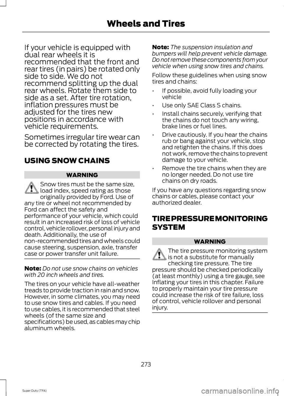 FORD F250 2014  Owners Manual If your vehicle is equipped with
dual rear wheels it is
recommended that the front and
rear tires (in pairs) be rotated only
side to side. We do not
recommend splitting up the dual
rear wheels. Rotate