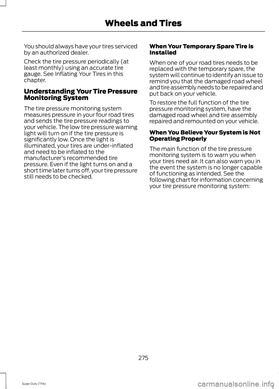 FORD F250 2014  Owners Manual You should always have your tires serviced
by an authorized dealer.
Check the tire pressure periodically (at
least monthly) using an accurate tire
gauge. See Inflating Your Tires in this
chapter.
Unde