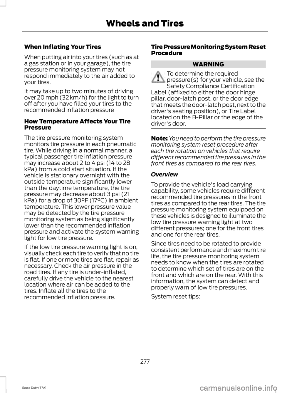 FORD F250 2014  Owners Manual When Inflating Your Tires
When putting air into your tires (such as at
a gas station or in your garage), the tire
pressure monitoring system may not
respond immediately to the air added to
your tires.