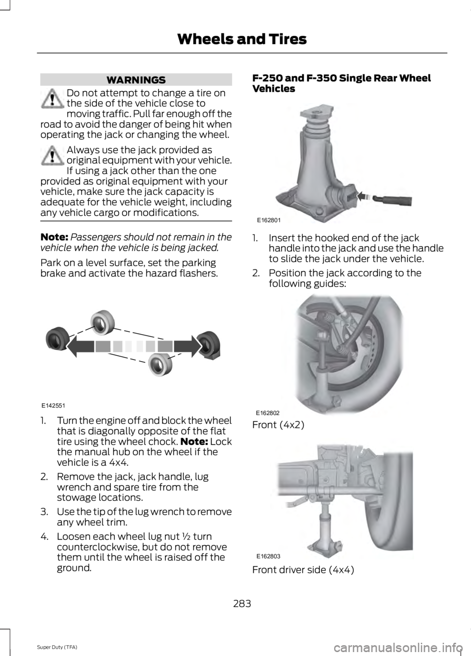 FORD F250 2014  Owners Manual WARNINGS
Do not attempt to change a tire on
the side of the vehicle close to
moving traffic. Pull far enough off the
road to avoid the danger of being hit when
operating the jack or changing the wheel