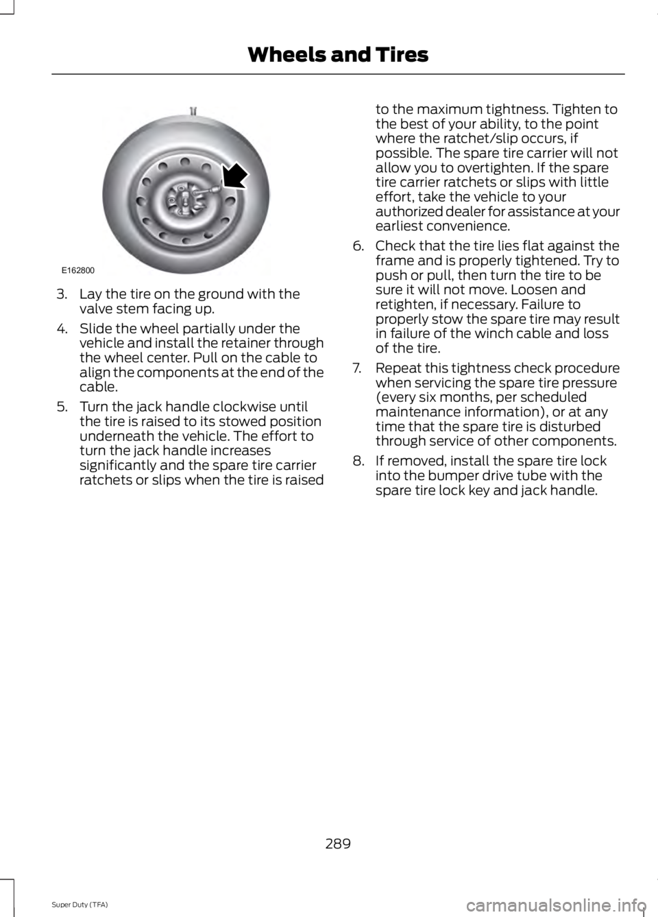 FORD F250 2014  Owners Manual 3. Lay the tire on the ground with the
valve stem facing up.
4. Slide the wheel partially under the vehicle and install the retainer through
the wheel center. Pull on the cable to
align the components