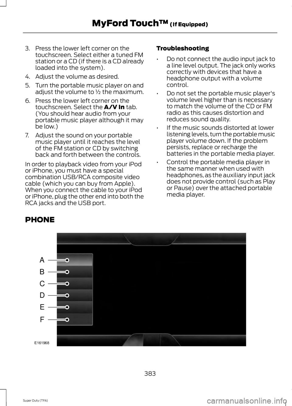 FORD F250 2014  Owners Manual 3. Press the lower left corner on the
touchscreen. Select either a tuned FM
station or a CD (if there is a CD already
loaded into the system).
4. Adjust the volume as desired.
5. Turn the portable mus