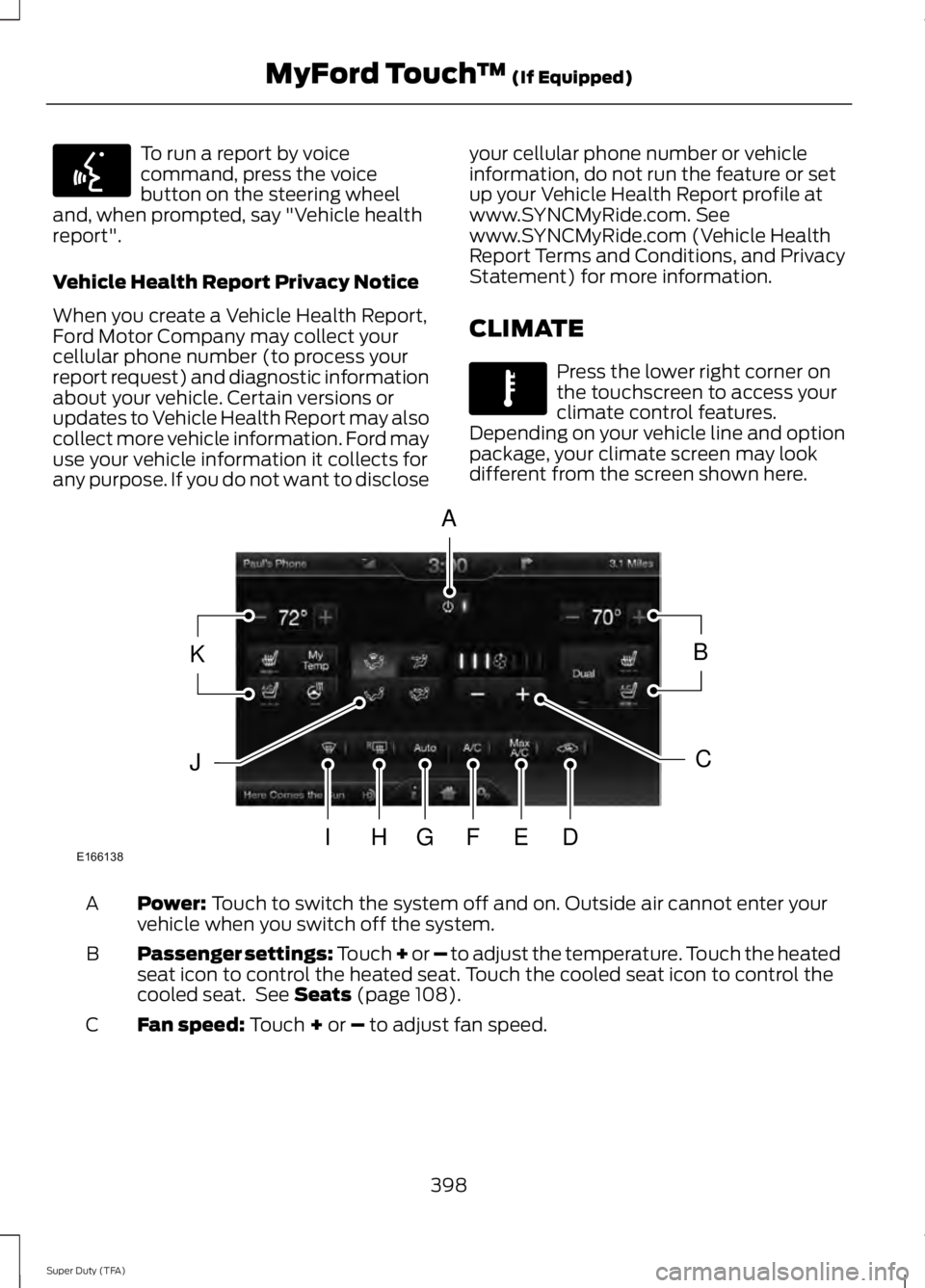 FORD F250 2014  Owners Manual To run a report by voice
command, press the voice
button on the steering wheel
and, when prompted, say "Vehicle health
report".
Vehicle Health Report Privacy Notice
When you create a Vehicle H