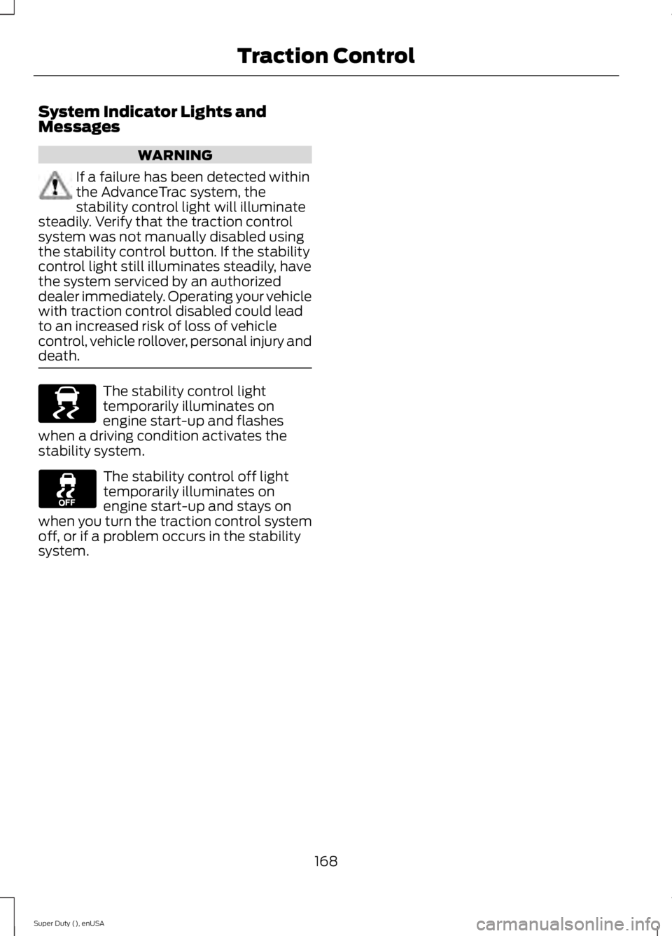 FORD F250 2015  Owners Manual System Indicator Lights and
Messages
WARNING
If a failure has been detected within
the AdvanceTrac system, the
stability control light will illuminate
steadily. Verify that the traction control
system