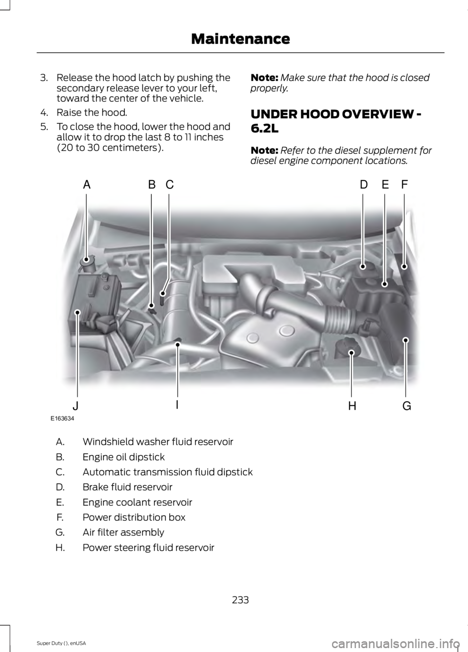 FORD F250 2015  Owners Manual 3. Release the hood latch by pushing the
secondary release lever to your left,
toward the center of the vehicle.
4. Raise the hood.
5. To close the hood, lower the hood and
allow it to drop the last 8