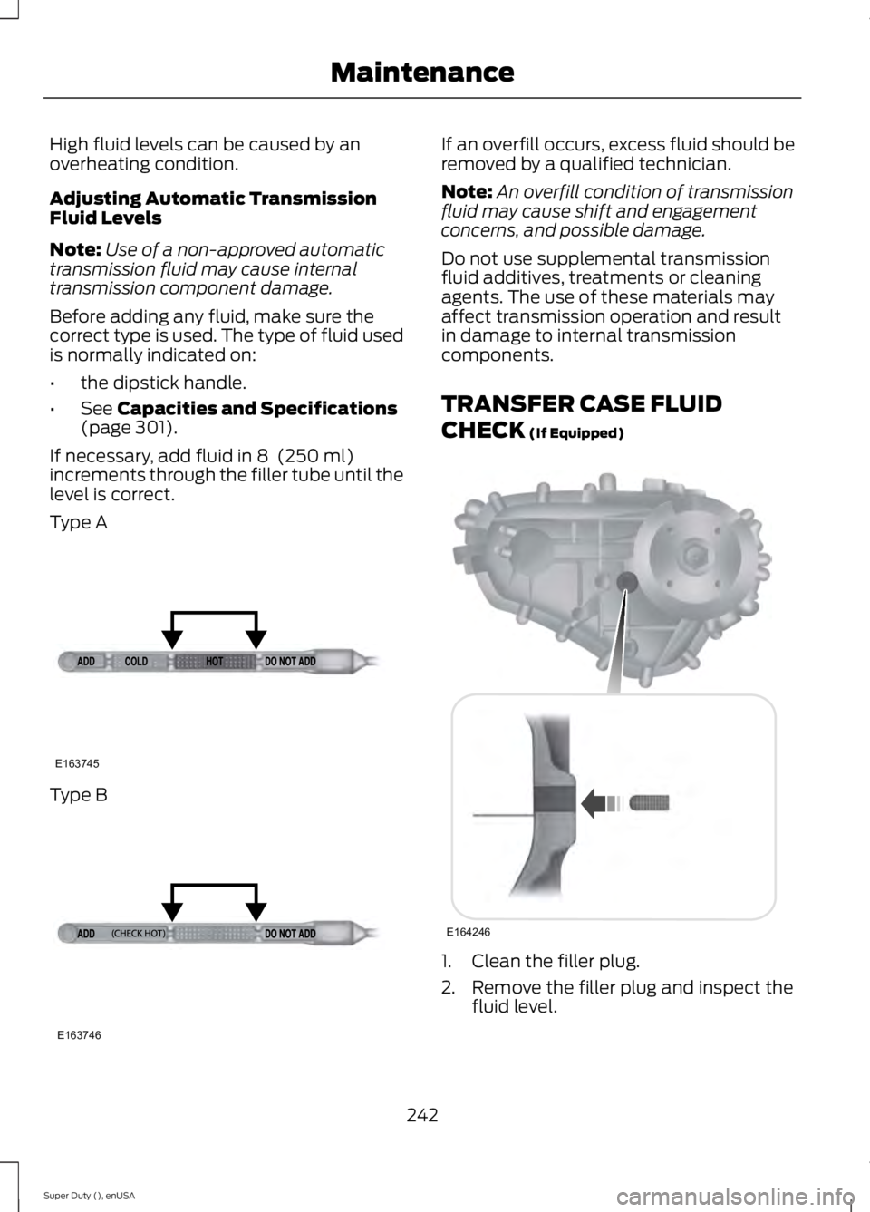 FORD F250 2015 Owners Manual High fluid levels can be caused by an
overheating condition.
Adjusting Automatic Transmission
Fluid Levels
Note:
Use of a non-approved automatic
transmission fluid may cause internal
transmission comp FORD F250 2015 Owners Manual High fluid levels can be caused by an
overheating condition.
Adjusting Automatic Transmission
Fluid Levels
Note:
Use of a non-approved automatic
transmission fluid may cause internal
transmission comp
