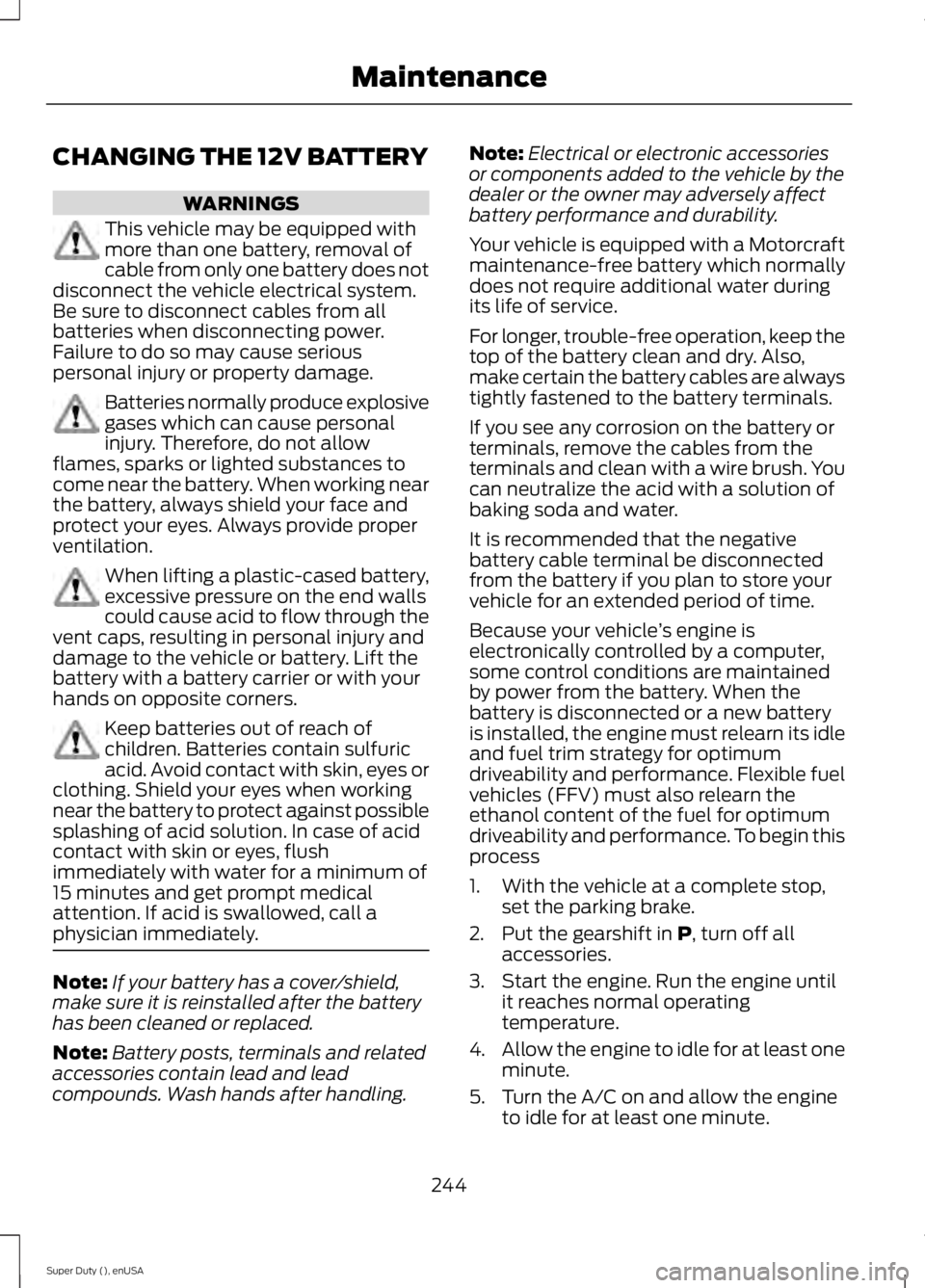 FORD F250 2015 Owners Manual CHANGING THE 12V BATTERY
WARNINGS
This vehicle may be equipped with
more than one battery, removal of
cable from only one battery does not
disconnect the vehicle electrical system.
Be sure to disconne FORD F250 2015 Owners Manual CHANGING THE 12V BATTERY
WARNINGS
This vehicle may be equipped with
more than one battery, removal of
cable from only one battery does not
disconnect the vehicle electrical system.
Be sure to disconne