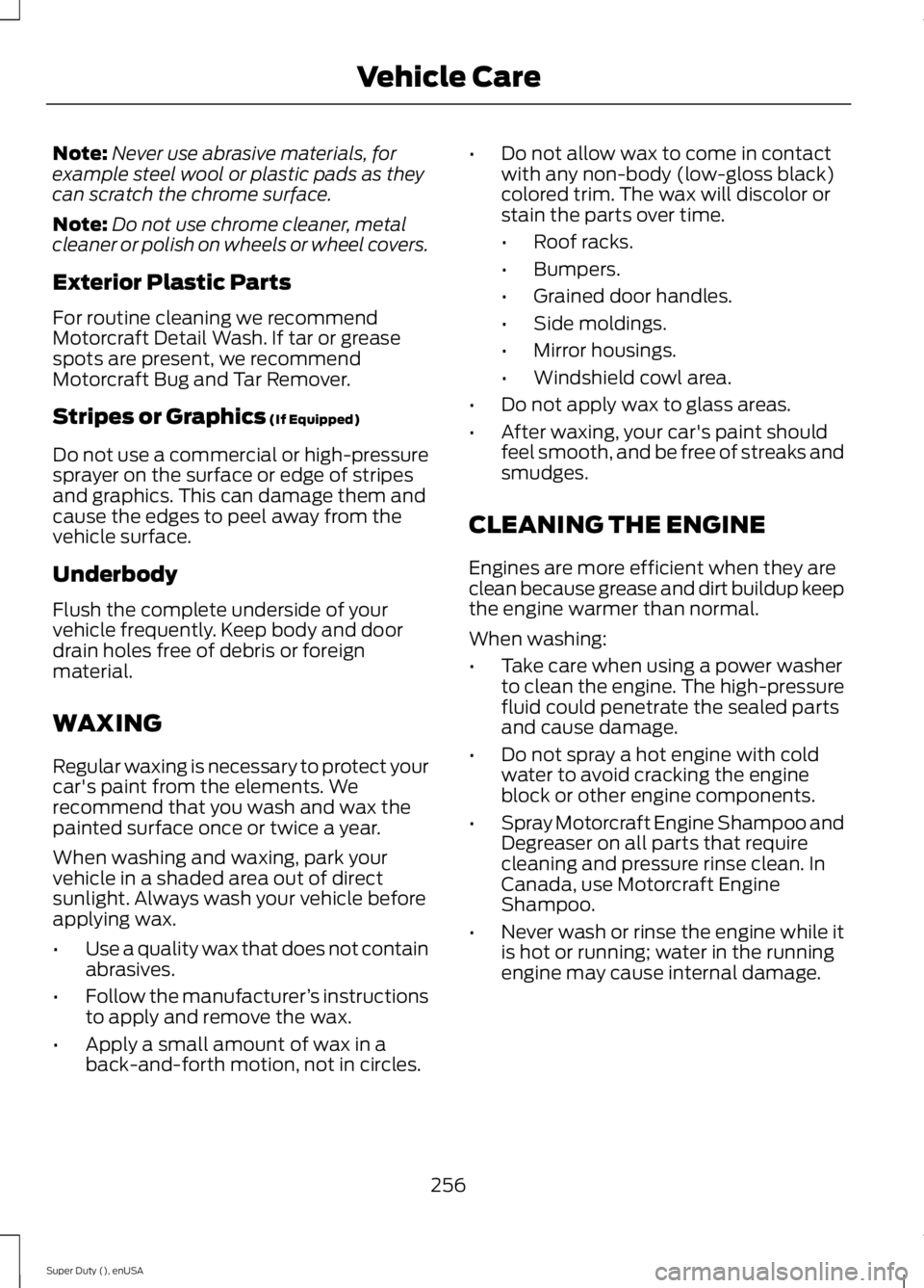 FORD F250 2015 Owners Manual Note:
Never use abrasive materials, for
example steel wool or plastic pads as they
can scratch the chrome surface.
Note: Do not use chrome cleaner, metal
cleaner or polish on wheels or wheel covers.
E FORD F250 2015 Owners Manual Note:
Never use abrasive materials, for
example steel wool or plastic pads as they
can scratch the chrome surface.
Note: Do not use chrome cleaner, metal
cleaner or polish on wheels or wheel covers.
E
