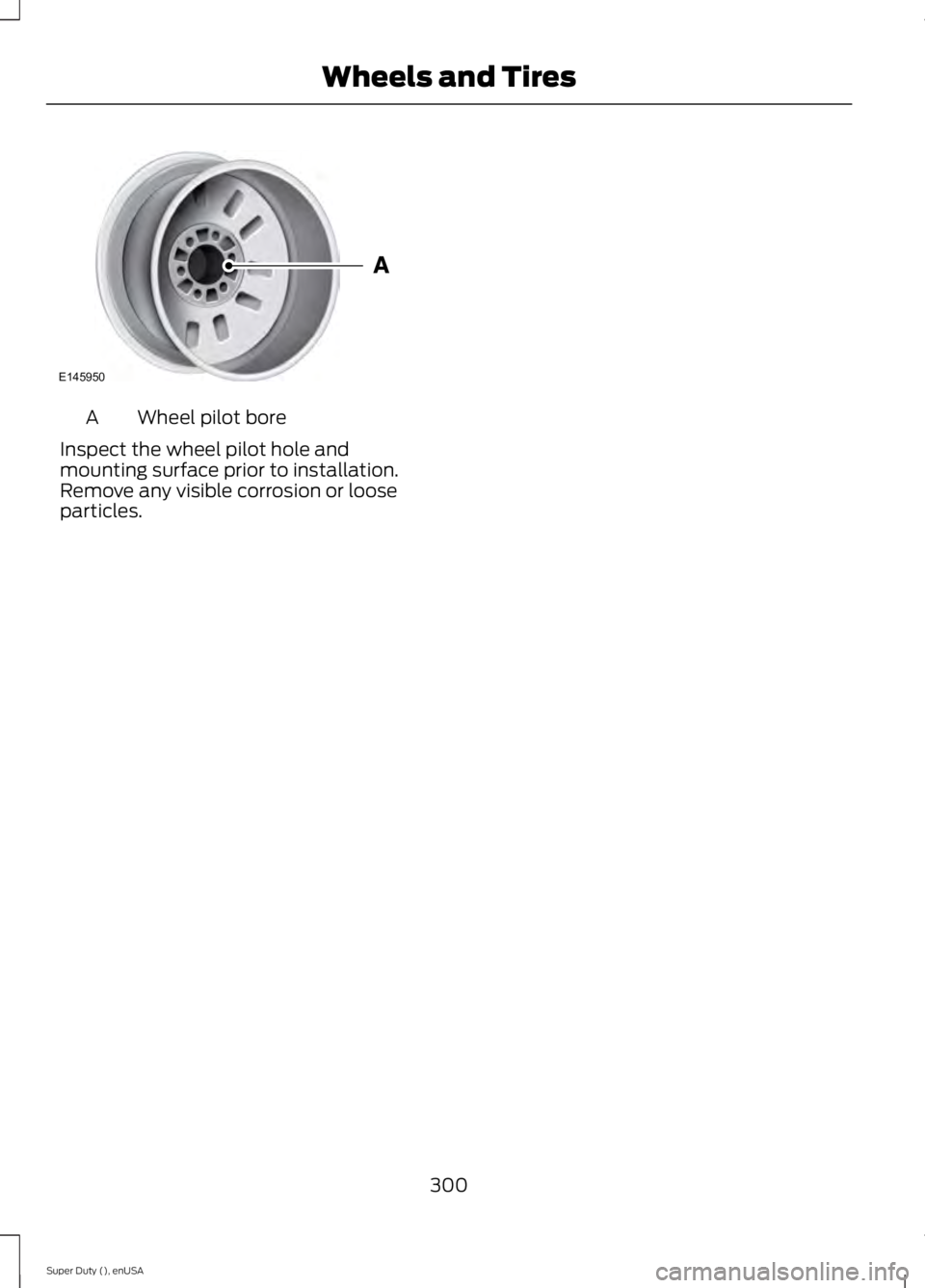 FORD F250 2015  Owners Manual Wheel pilot bore
A
Inspect the wheel pilot hole and
mounting surface prior to installation.
Remove any visible corrosion or loose
particles.
300
Super Duty (), enUSA Wheels and TiresE145950  