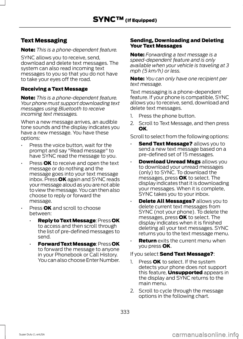FORD F250 2015 Owners Manual Text Messaging
Note:
This is a phone-dependent feature.
SYNC allows you to receive, send,
download and delete text messages. The
system can also read incoming text
messages to you so that you do not h FORD F250 2015 Owners Manual Text Messaging
Note:
This is a phone-dependent feature.
SYNC allows you to receive, send,
download and delete text messages. The
system can also read incoming text
messages to you so that you do not h