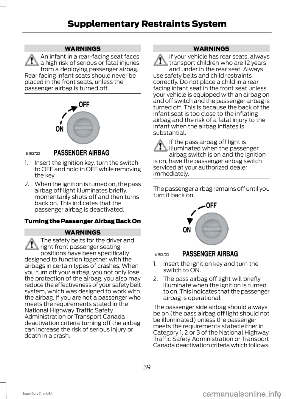 FORD F250 2015 Owners Manual WARNINGS
An infant in a rear-facing seat faces
a high risk of serious or fatal injuries
from a deploying passenger airbag.
Rear facing infant seats should never be
placed in the front seats, unless th FORD F250 2015 Owners Manual WARNINGS
An infant in a rear-facing seat faces
a high risk of serious or fatal injuries
from a deploying passenger airbag.
Rear facing infant seats should never be
placed in the front seats, unless th