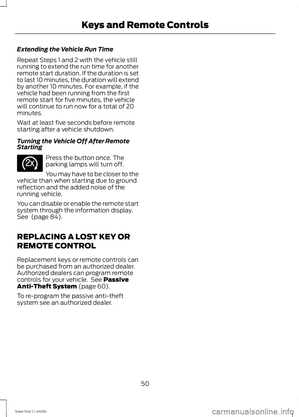 FORD F250 2015 Owners Manual Extending the Vehicle Run Time
Repeat Steps 1 and 2 with the vehicle still
running to extend the run time for another
remote start duration. If the duration is set
to last 10 minutes, the duration wil FORD F250 2015 Owners Manual Extending the Vehicle Run Time
Repeat Steps 1 and 2 with the vehicle still
running to extend the run time for another
remote start duration. If the duration is set
to last 10 minutes, the duration wil