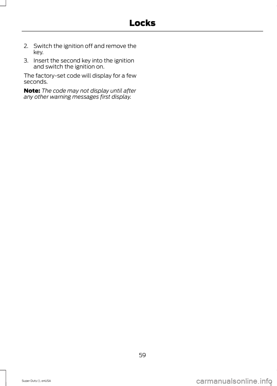 FORD F250 2015  Owners Manual 2.
Switch the ignition off and remove the
key.
3. Insert the second key into the ignition and switch the ignition on.
The factory-set code will display for a few
seconds.
Note: The code may not displa