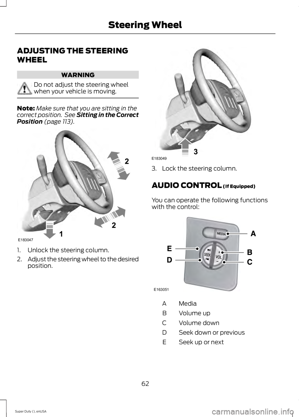 FORD F250 2015  Owners Manual ADJUSTING THE STEERING
WHEEL
WARNING
Do not adjust the steering wheel
when your vehicle is moving.
Note:
Make sure that you are sitting in the
correct position.  See Sitting in the Correct
Position (p