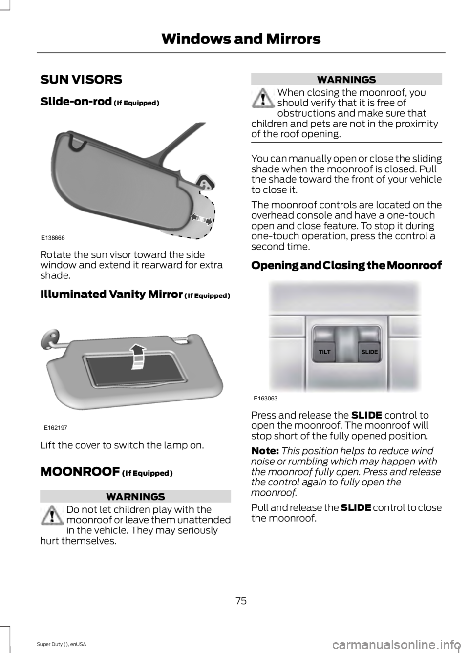 FORD F250 2015 Owners Manual SUN VISORS
Slide-on-rod (If Equipped)
Rotate the sun visor toward the side
window and extend it rearward for extra
shade.
Illuminated Vanity Mirror
(If Equipped)
Lift the cover to switch the lamp on. FORD F250 2015 Owners Manual SUN VISORS
Slide-on-rod (If Equipped)
Rotate the sun visor toward the side
window and extend it rearward for extra
shade.
Illuminated Vanity Mirror
(If Equipped)
Lift the cover to switch the lamp on.