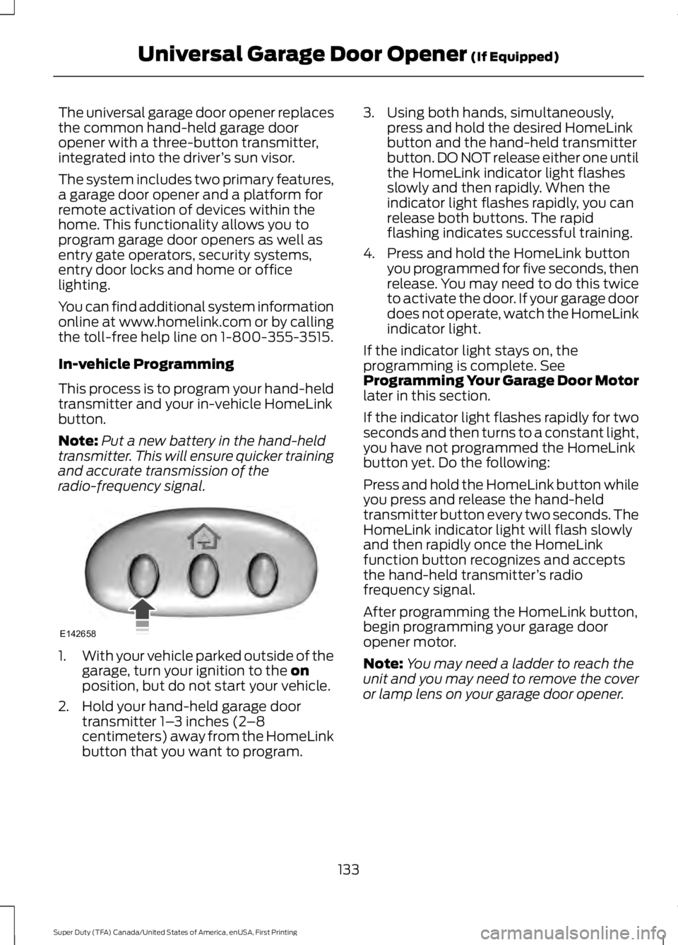 FORD F250 2016 Owners Manual The universal garage door opener replaces
the common hand-held garage door
opener with a three-button transmitter,
integrated into the driver
’s sun visor.
The system includes two primary features,
FORD F250 2016 Owners Manual The universal garage door opener replaces
the common hand-held garage door
opener with a three-button transmitter,
integrated into the driver
’s sun visor.
The system includes two primary features,