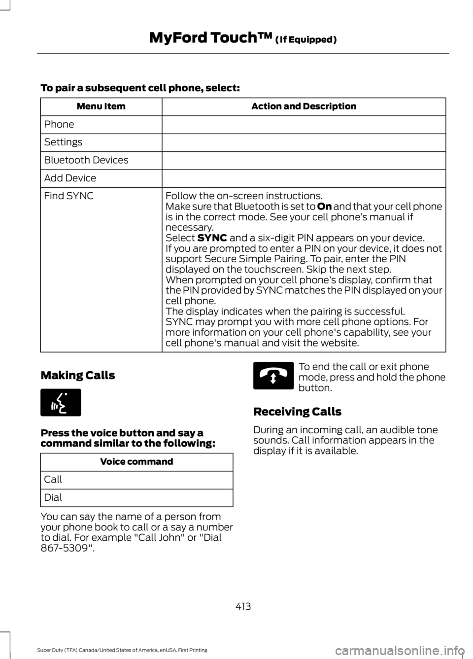 FORD F250 2016  Owners Manual To pair a subsequent cell phone, select:
Action and Description
Menu Item
Phone
Settings
Bluetooth Devices
Add Device Follow the on-screen instructions.
Find SYNC
Make sure that Bluetooth is set to On