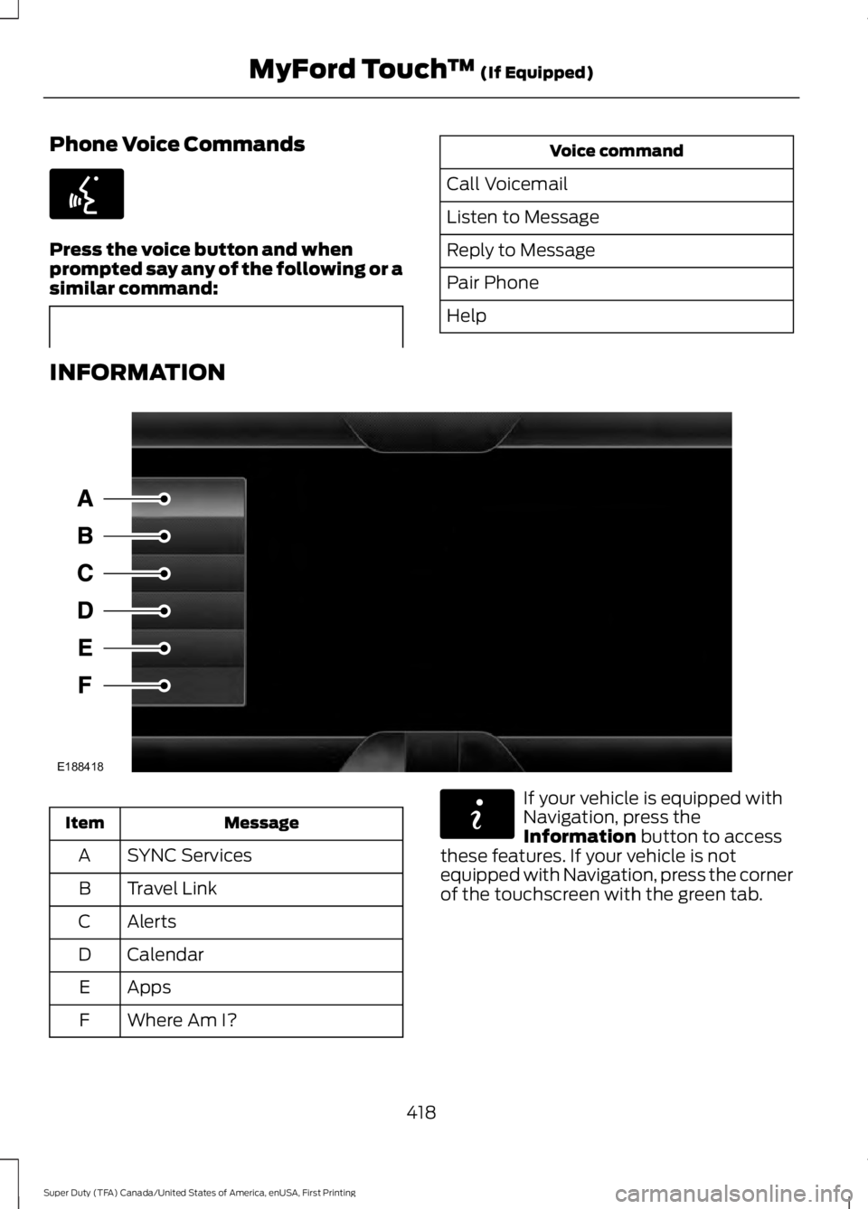 FORD F250 2016  Owners Manual Phone Voice Commands
Press the voice button and when
prompted say any of the following or a
similar command: Voice command
Call Voicemail
Listen to Message
Reply to Message
Pair Phone
Help
INFORMATION
