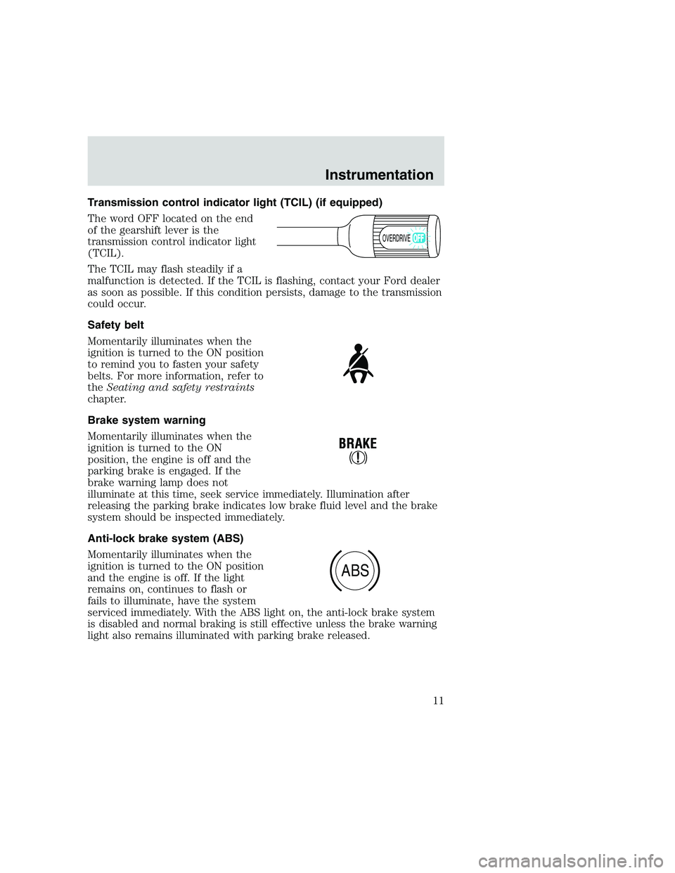 FORD F250 SUPER DUTY 1999 Owners Manual Transmission control indicator light (TCIL) (if equipped)
The word OFF located on the end
of the gearshift lever is the
transmission control indicator light
(TCIL).
The TCIL may flash steadily if a
ma FORD F250 SUPER DUTY 1999 Owners Manual Transmission control indicator light (TCIL) (if equipped)
The word OFF located on the end
of the gearshift lever is the
transmission control indicator light
(TCIL).
The TCIL may flash steadily if a
ma