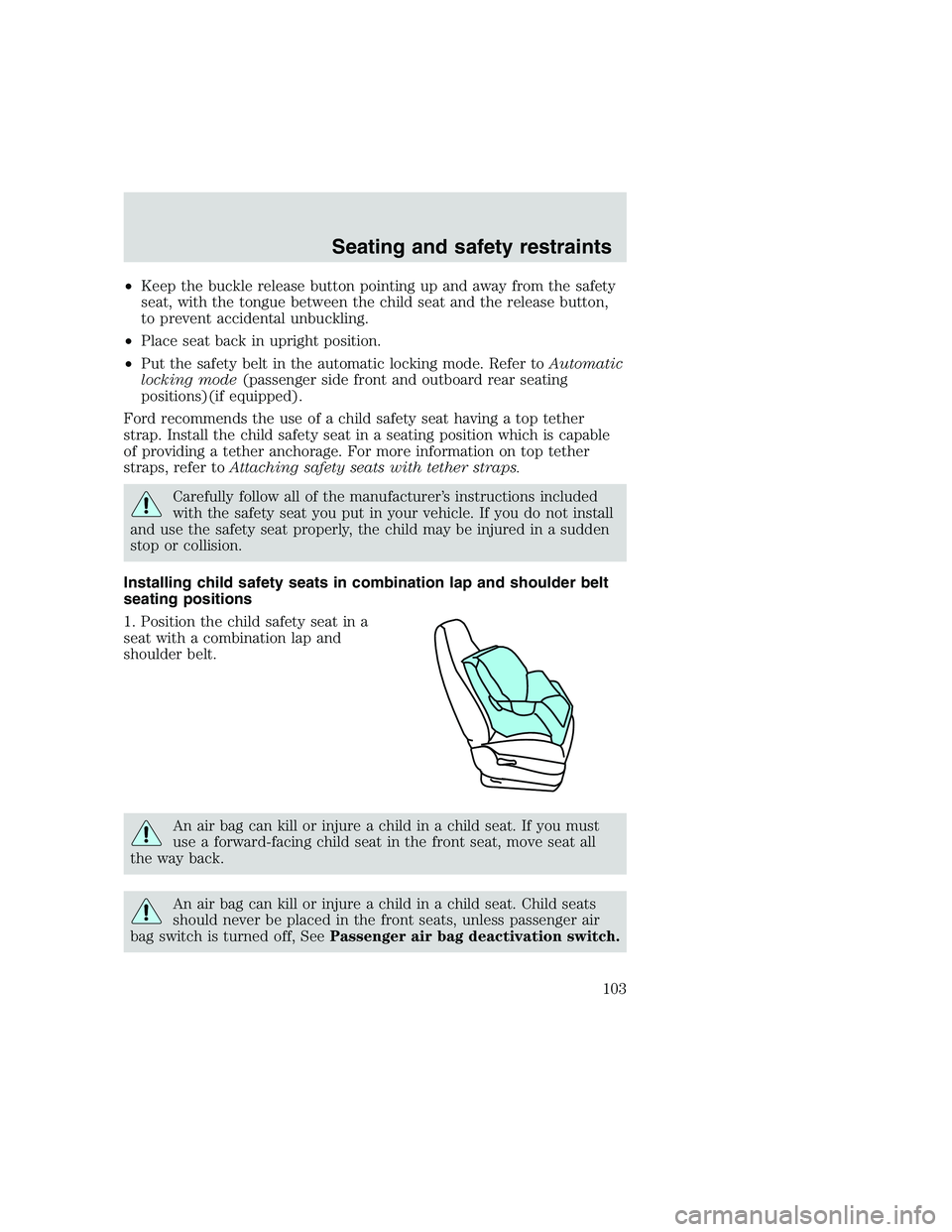 FORD F250 SUPER DUTY 1999  Owners Manual •Keep the buckle release button pointing up and away from the safety
seat, with the tongue between the child seat and the release button,
to prevent accidental unbuckling.
•Place seat back in upri