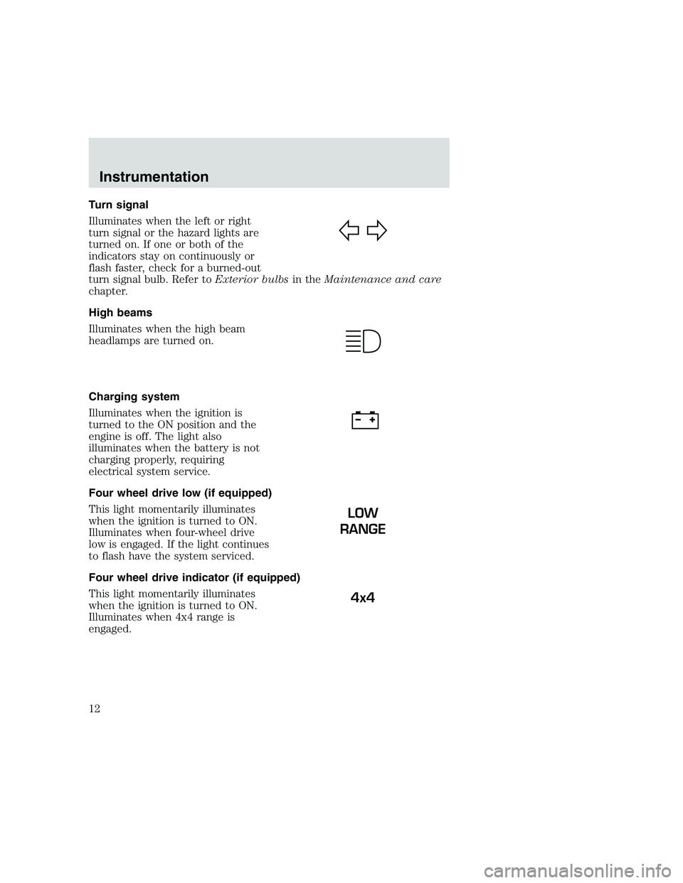 FORD F250 SUPER DUTY 1999  Owners Manual Turn signal
Illuminates when the left or right
turn signal or the hazard lights are
turned on. If one or both of the
indicators stay on continuously or
flash faster, check for a burned-out
turn signal