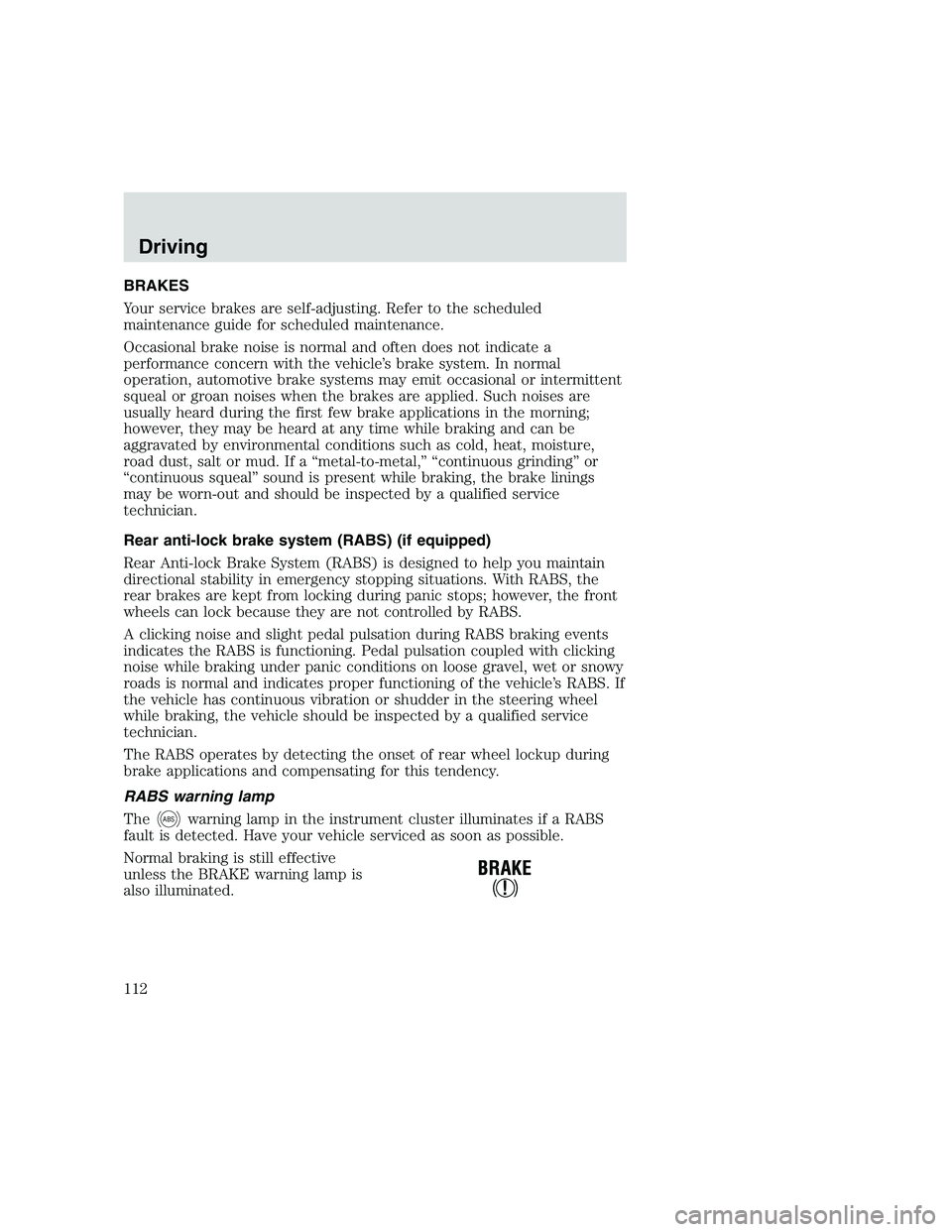 FORD F250 SUPER DUTY 1999  Owners Manual BRAKES
Your service brakes are self-adjusting. Refer to the scheduled
maintenance guide for scheduled maintenance.
Occasional brake noise is normal and often does not indicate a
performance concern wi