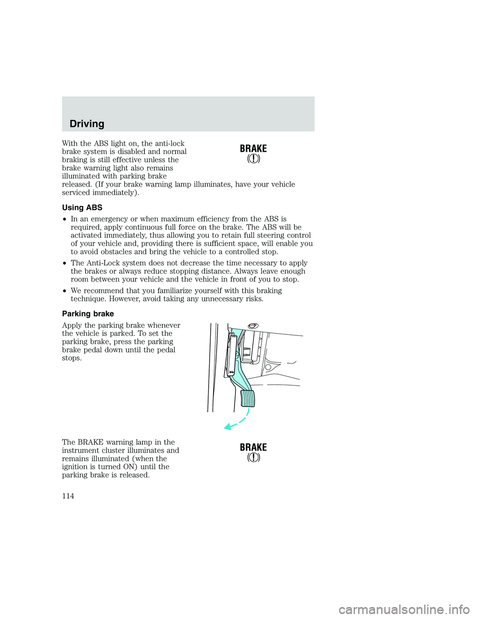 FORD F250 SUPER DUTY 1999  Owners Manual With the ABS light on, the anti-lock
brake system is disabled and normal
braking is still effective unless the
brake warning light also remains
illuminated with parking brake
released. (If your brake 