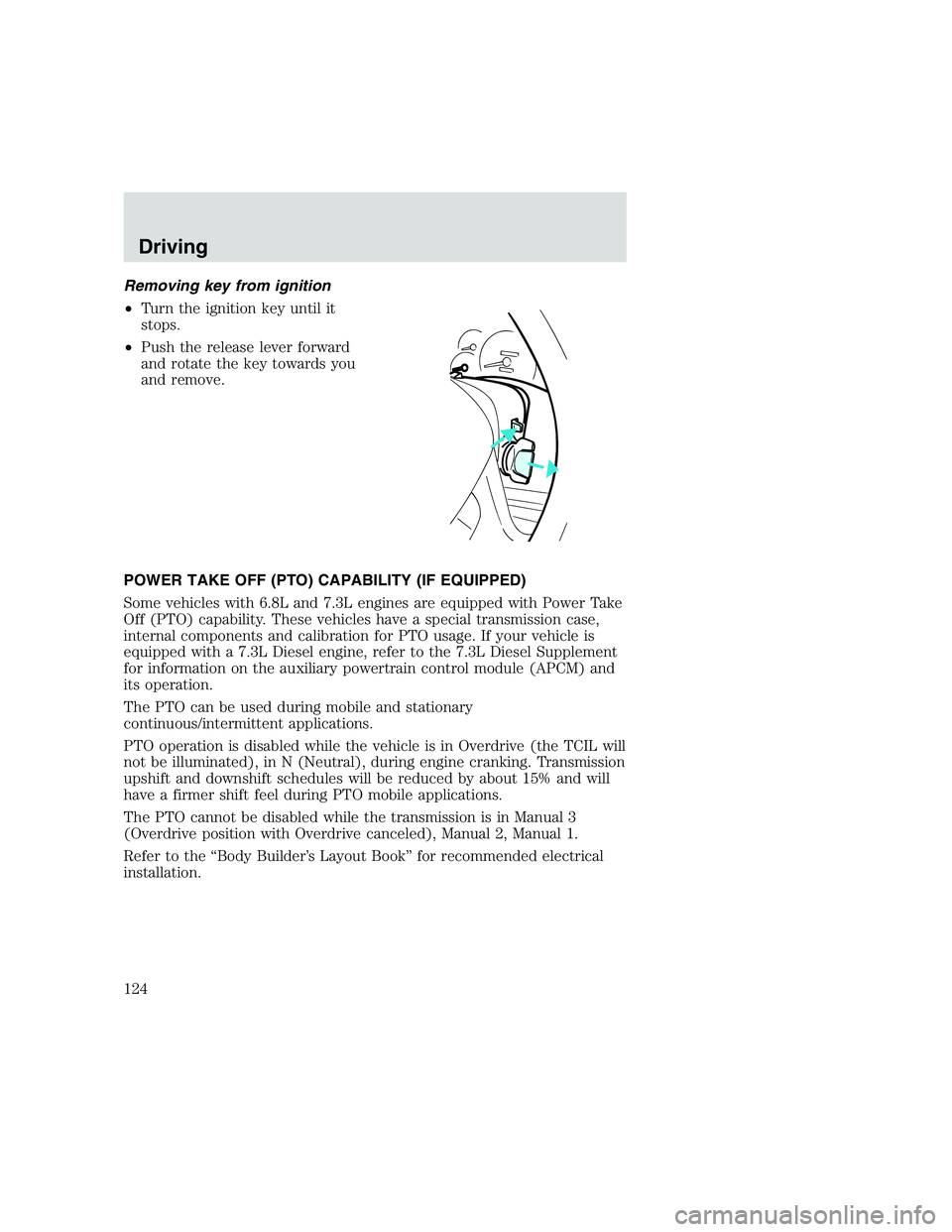 FORD F250 SUPER DUTY 1999 Owners Manual Removing key from ignition
•Turn the ignition key until it
stops.
•Push the release lever forward
and rotate the key towards you
and remove.
POWER TAKE OFF (PTO) CAPABILITY (IF EQUIPPED)
Some vehi FORD F250 SUPER DUTY 1999 Owners Manual Removing key from ignition
•Turn the ignition key until it
stops.
•Push the release lever forward
and rotate the key towards you
and remove.
POWER TAKE OFF (PTO) CAPABILITY (IF EQUIPPED)
Some vehi