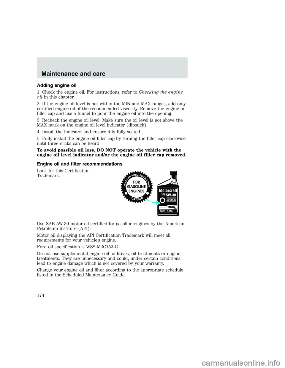FORD F250 SUPER DUTY 1999 Owners Manual Adding engine oil
1. Check the engine oil. For instructions, refer toChecking the engine
oilin this chapter.
2. If the engine oil level is not within the MIN and MAX ranges, add only
certified engine FORD F250 SUPER DUTY 1999 Owners Manual Adding engine oil
1. Check the engine oil. For instructions, refer toChecking the engine
oilin this chapter.
2. If the engine oil level is not within the MIN and MAX ranges, add only
certified engine