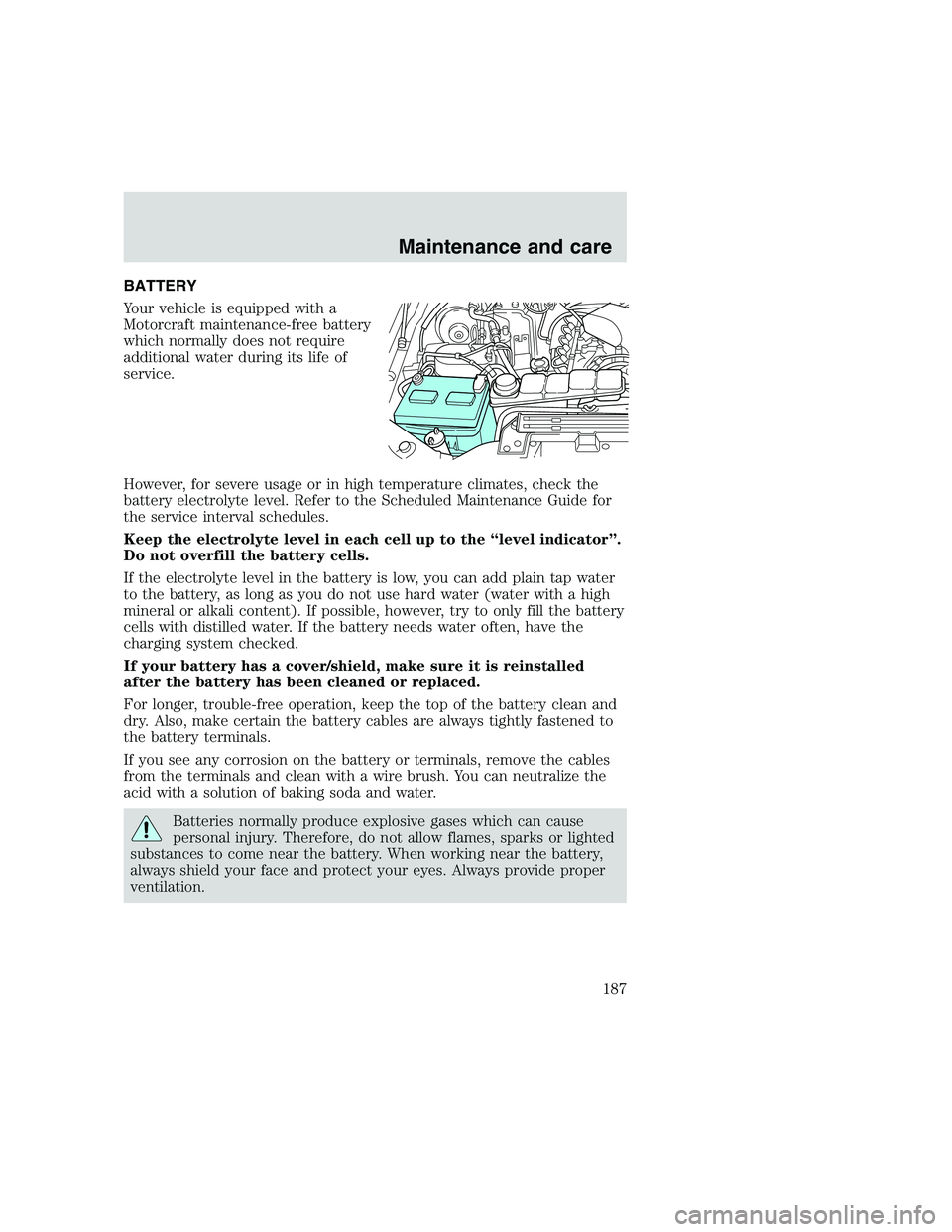 FORD F250 SUPER DUTY 1999 Owners Manual BATTERY
Your vehicle is equipped with a
Motorcraft maintenance-free battery
which normally does not require
additional water during its life of
service.
However, for severe usage or in high temperatur FORD F250 SUPER DUTY 1999 Owners Manual BATTERY
Your vehicle is equipped with a
Motorcraft maintenance-free battery
which normally does not require
additional water during its life of
service.
However, for severe usage or in high temperatur