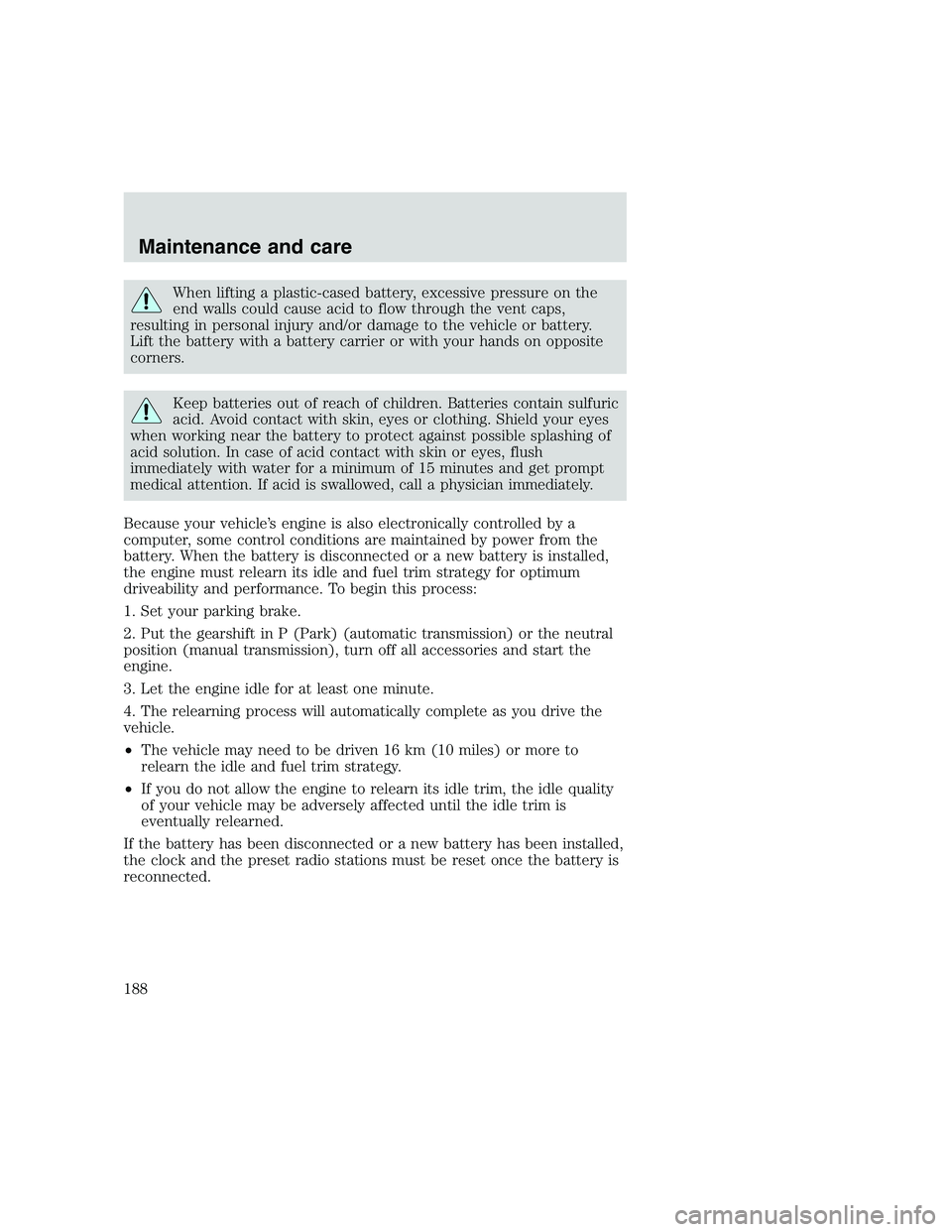 FORD F250 SUPER DUTY 1999 Owners Manual When lifting a plastic-cased battery, excessive pressure on the
end walls could cause acid to flow through the vent caps,
resulting in personal injury and/or damage to the vehicle or battery.
Lift the FORD F250 SUPER DUTY 1999 Owners Manual When lifting a plastic-cased battery, excessive pressure on the
end walls could cause acid to flow through the vent caps,
resulting in personal injury and/or damage to the vehicle or battery.
Lift the
