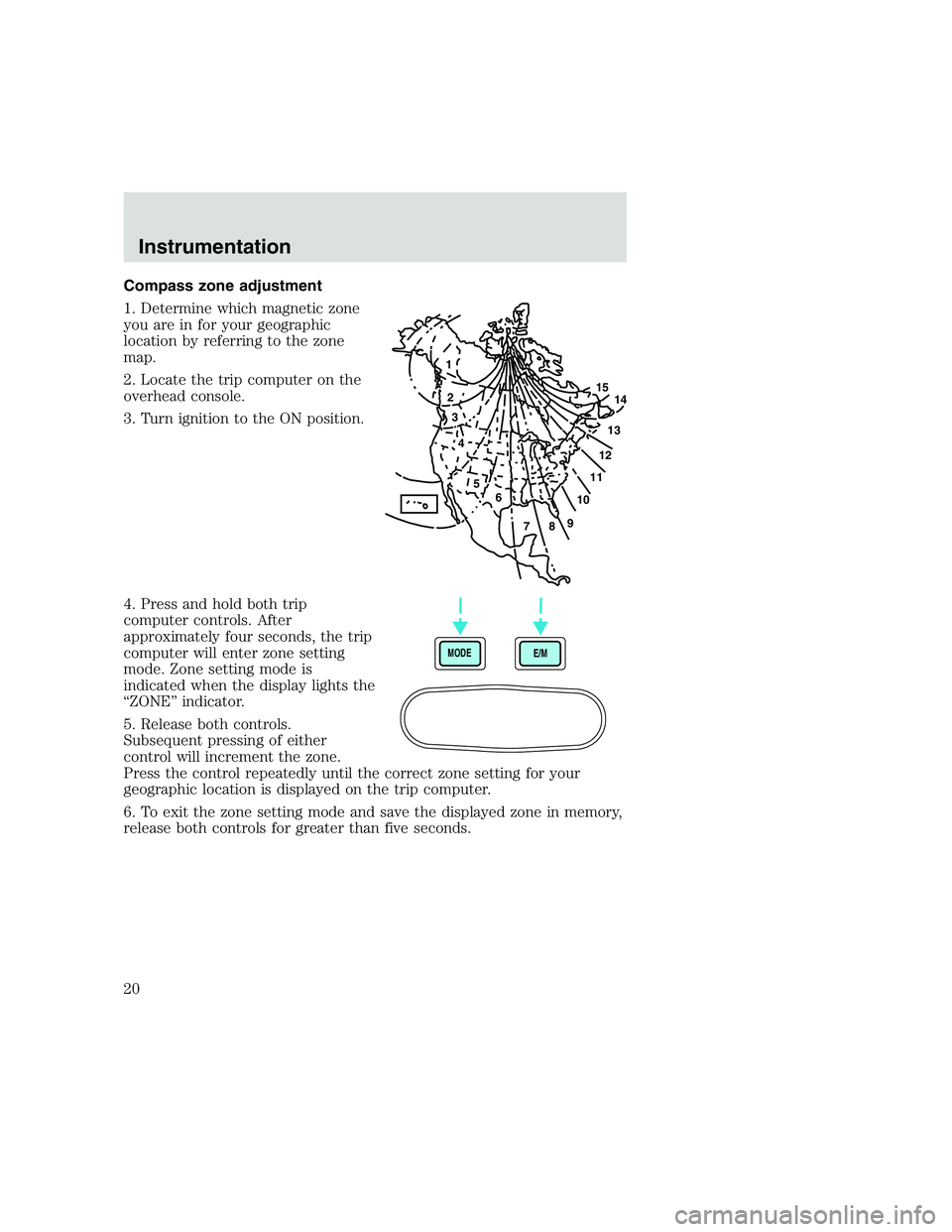 FORD F250 SUPER DUTY 1999  Owners Manual Compass zone adjustment
1. Determine which magnetic zone
you are in for your geographic
location by referring to the zone
map.
2. Locate the trip computer on the
overhead console.
3. Turn ignition to 