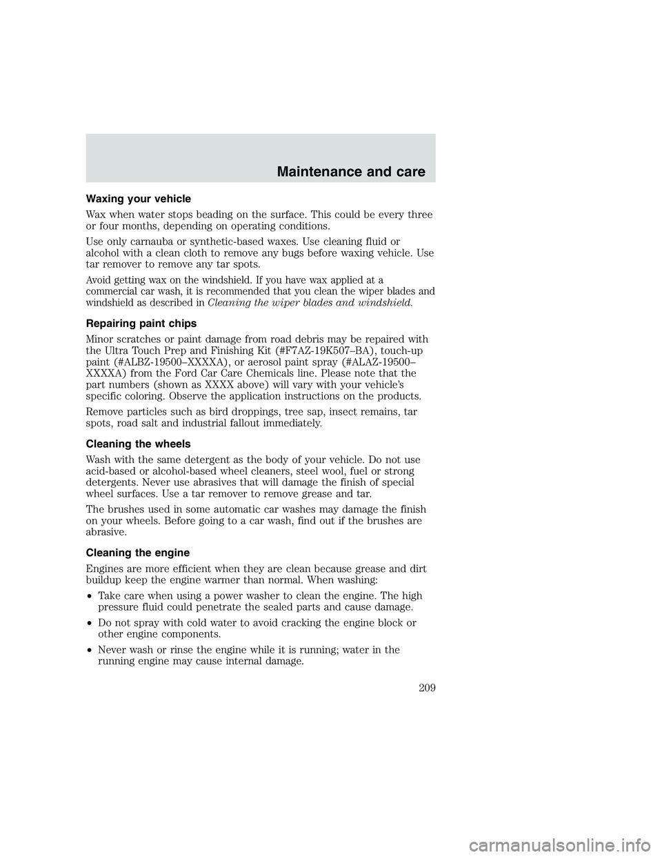FORD F250 SUPER DUTY 1999 Owners Manual Waxing your vehicle
Wax when water stops beading on the surface. This could be every three
or four months, depending on operating conditions.
Use only carnauba or synthetic-based waxes. Use cleaning f FORD F250 SUPER DUTY 1999 Owners Manual Waxing your vehicle
Wax when water stops beading on the surface. This could be every three
or four months, depending on operating conditions.
Use only carnauba or synthetic-based waxes. Use cleaning f