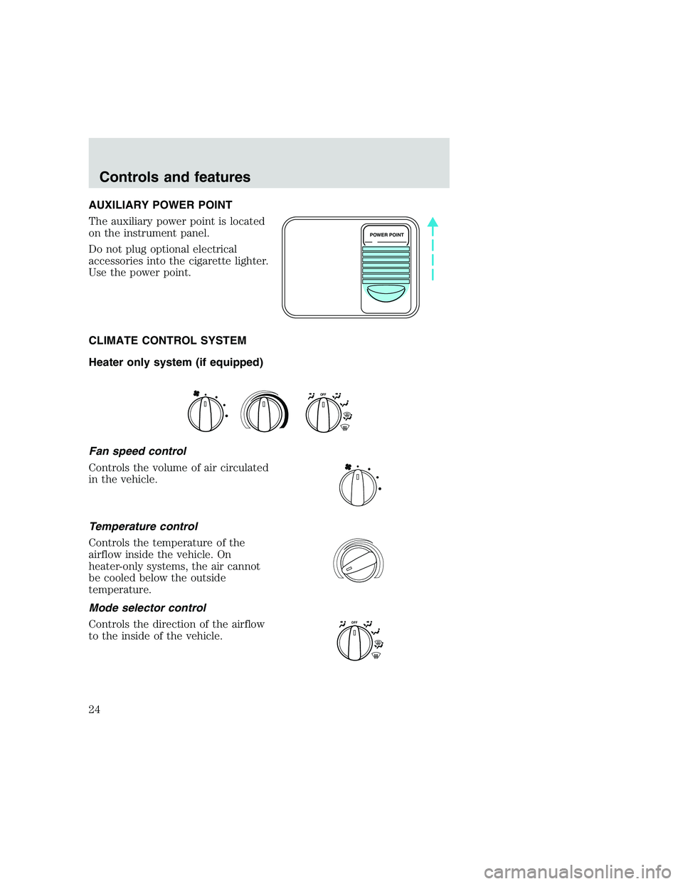 FORD F250 SUPER DUTY 1999  Owners Manual AUXILIARY POWER POINT
The auxiliary power point is located
on the instrument panel.
Do not plug optional electrical
accessories into the cigarette lighter.
Use the power point.
CLIMATE CONTROL SYSTEM
