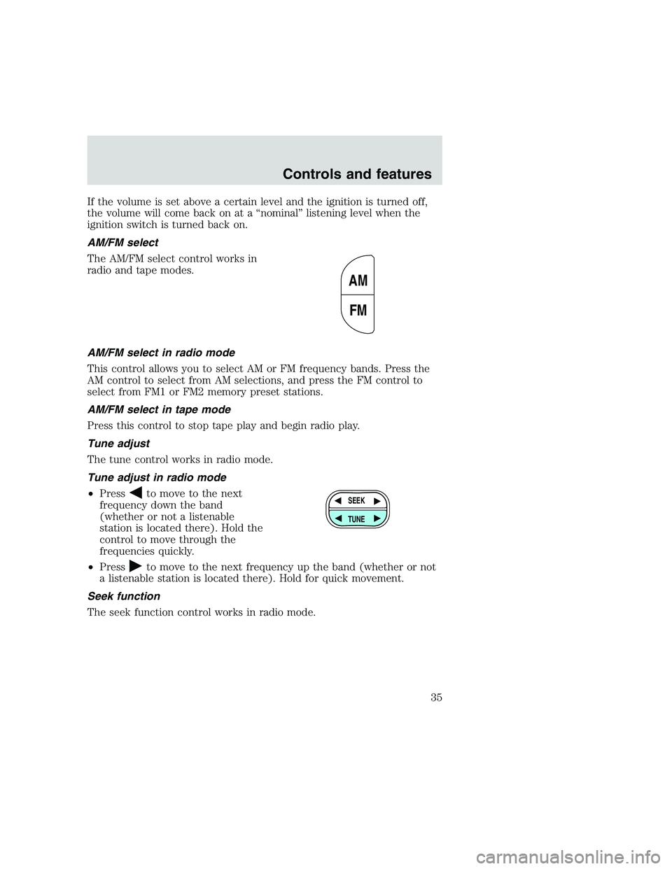 FORD F250 SUPER DUTY 1999 Owners Manual If the volume is set above a certain level and the ignition is turned off,
the volume will come back on at a “nominal” listening level when the
ignition switch is turned back on.
AM/FM select
The FORD F250 SUPER DUTY 1999 Owners Manual If the volume is set above a certain level and the ignition is turned off,
the volume will come back on at a “nominal” listening level when the
ignition switch is turned back on.
AM/FM select
The
