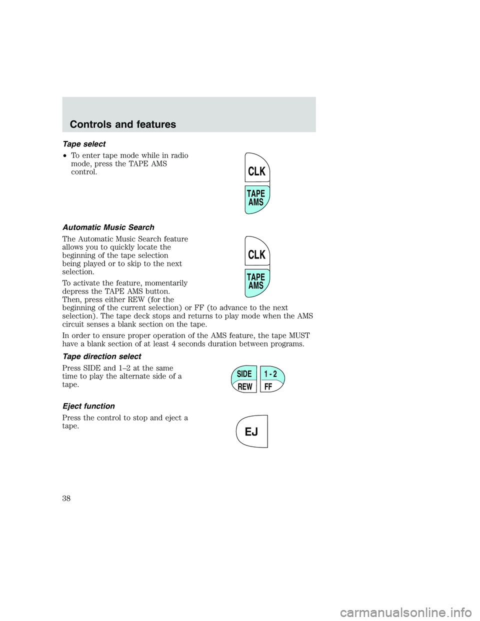 FORD F250 SUPER DUTY 1999  Owners Manual Tape select
•To enter tape mode while in radio
mode, press the TAPE AMS
control.
Automatic Music Search
The Automatic Music Search feature
allows you to quickly locate the
beginning of the tape sele