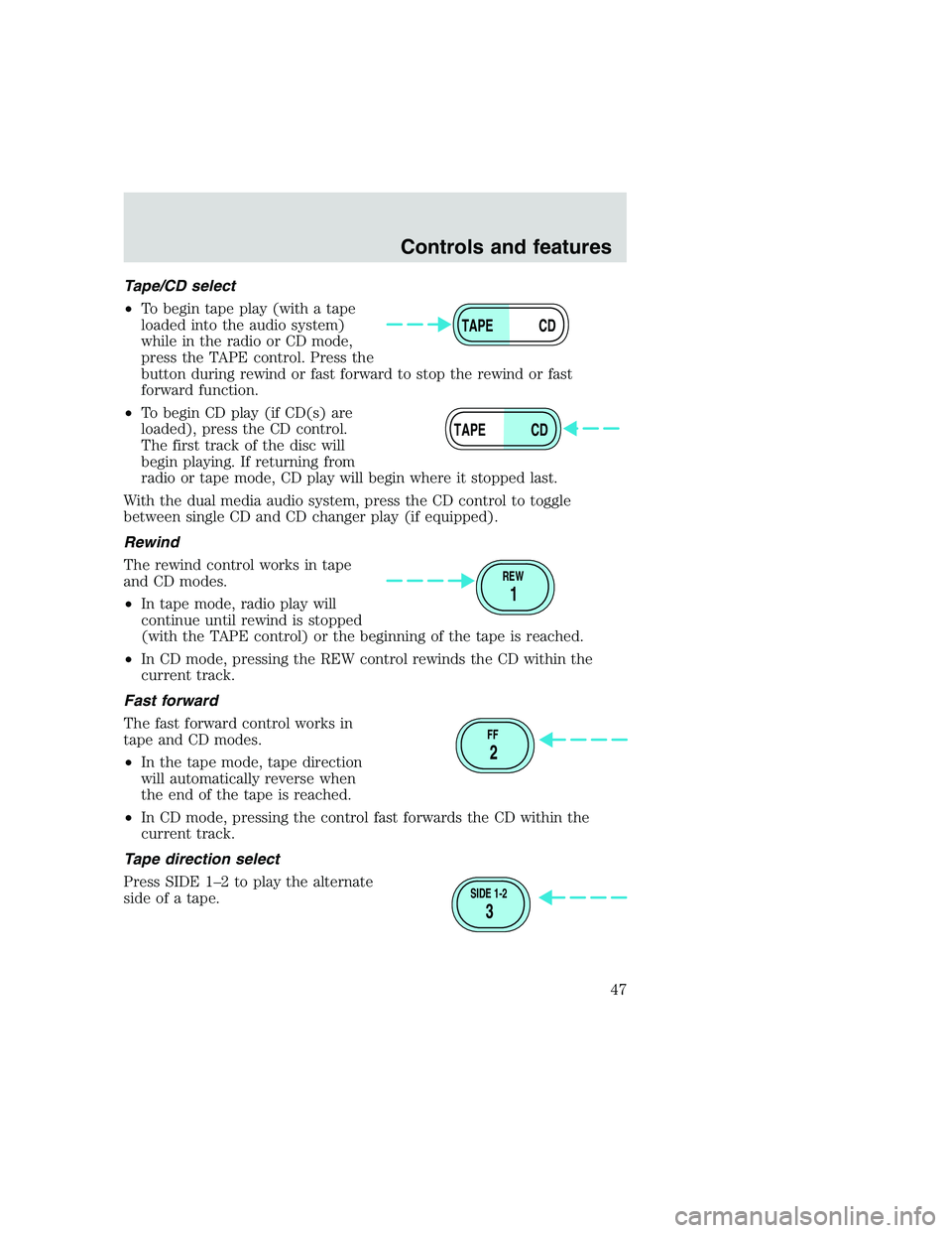 FORD F250 SUPER DUTY 1999 Owners Manual Tape/CD select
•To begin tape play (with a tape
loaded into the audio system)
while in the radio or CD mode,
press the TAPE control. Press the
button during rewind or fast forward to stop the rewind FORD F250 SUPER DUTY 1999 Owners Manual Tape/CD select
•To begin tape play (with a tape
loaded into the audio system)
while in the radio or CD mode,
press the TAPE control. Press the
button during rewind or fast forward to stop the rewind