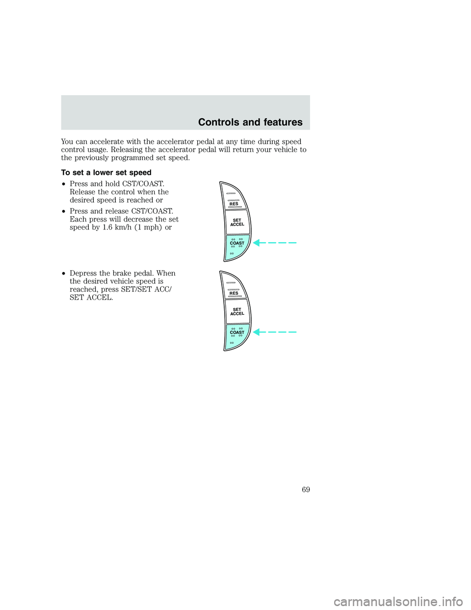 FORD F250 SUPER DUTY 1999  Owners Manual You can accelerate with the accelerator pedal at any time during speed
control usage. Releasing the accelerator pedal will return your vehicle to
the previously programmed set speed.
To set a lower se