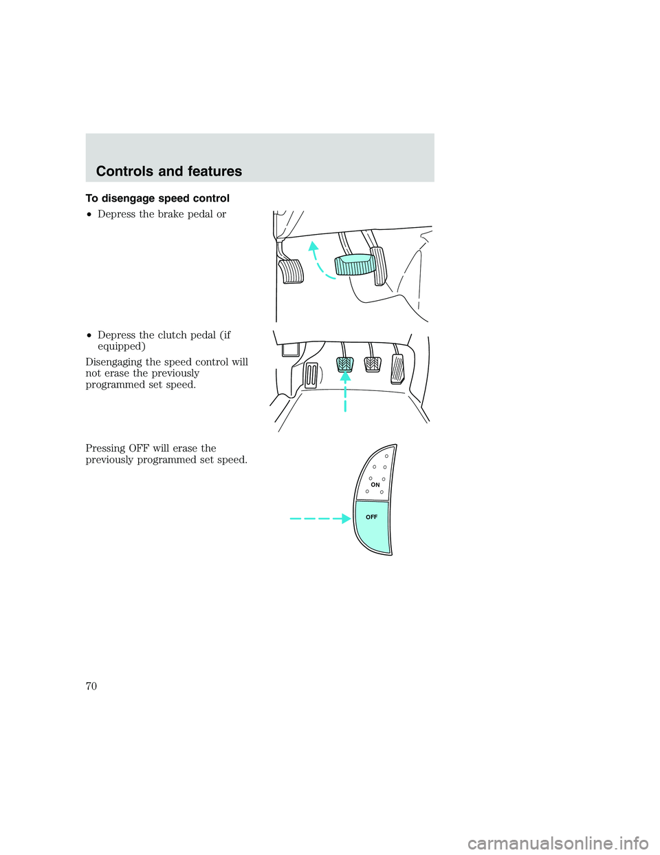 FORD F250 SUPER DUTY 1999  Owners Manual To disengage speed control
•Depress the brake pedal or
•Depress the clutch pedal (if
equipped)
Disengaging the speed control will
not erase the previously
programmed set speed.
Pressing OFF will e
