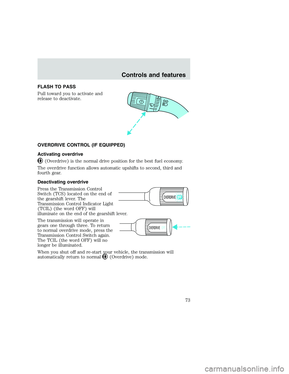 FORD F250 SUPER DUTY 1999  Owners Manual FLASH TO PASS
Pull toward you to activate and
release to deactivate.
OVERDRIVE CONTROL (IF EQUIPPED)
Activating overdrive
(Overdrive) is the normal drive position for the best fuel economy.
The overdr