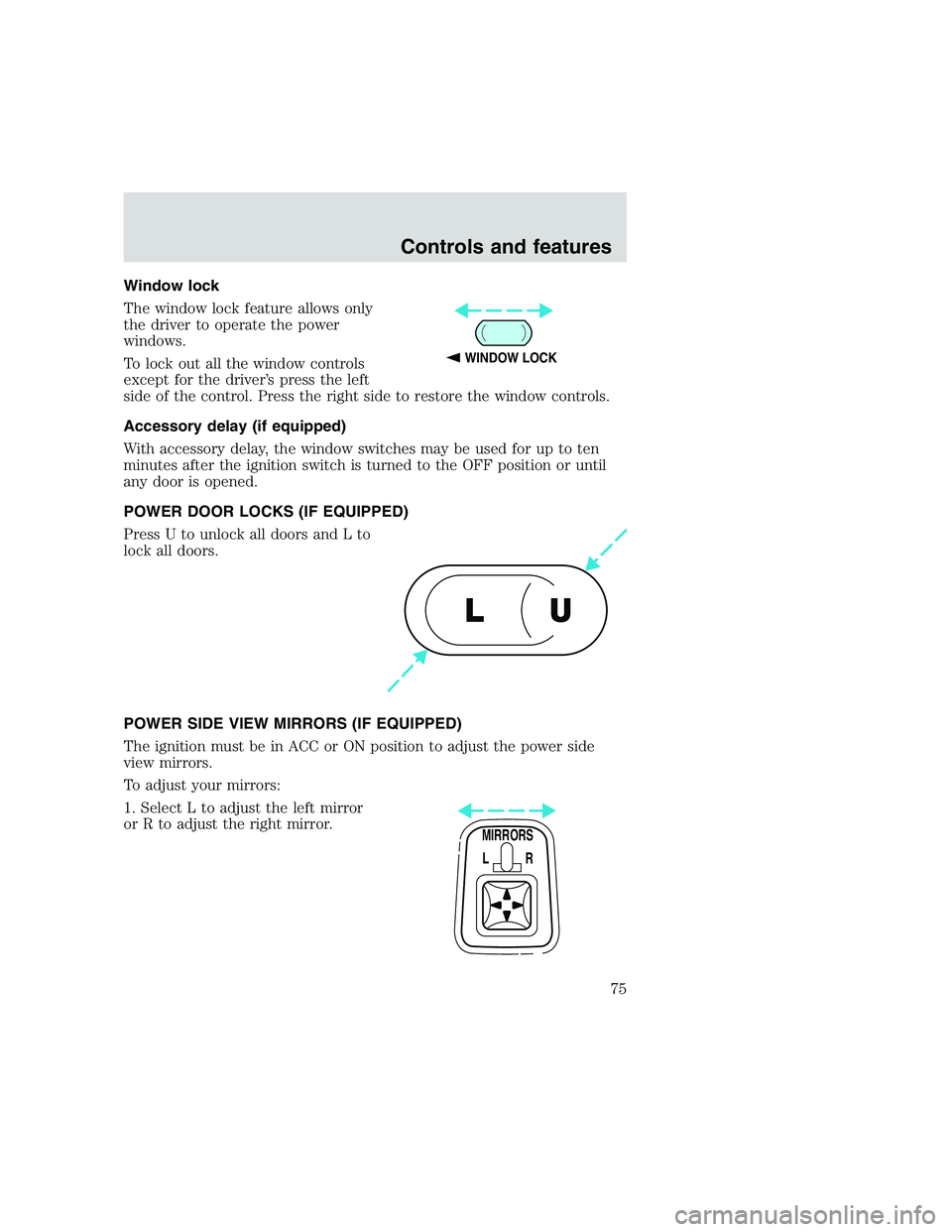 FORD F250 SUPER DUTY 1999  Owners Manual Window lock
The window lock feature allows only
the driver to operate the power
windows.
To lock out all the window controls
except for the driver’s press the left
side of the control. Press the rig