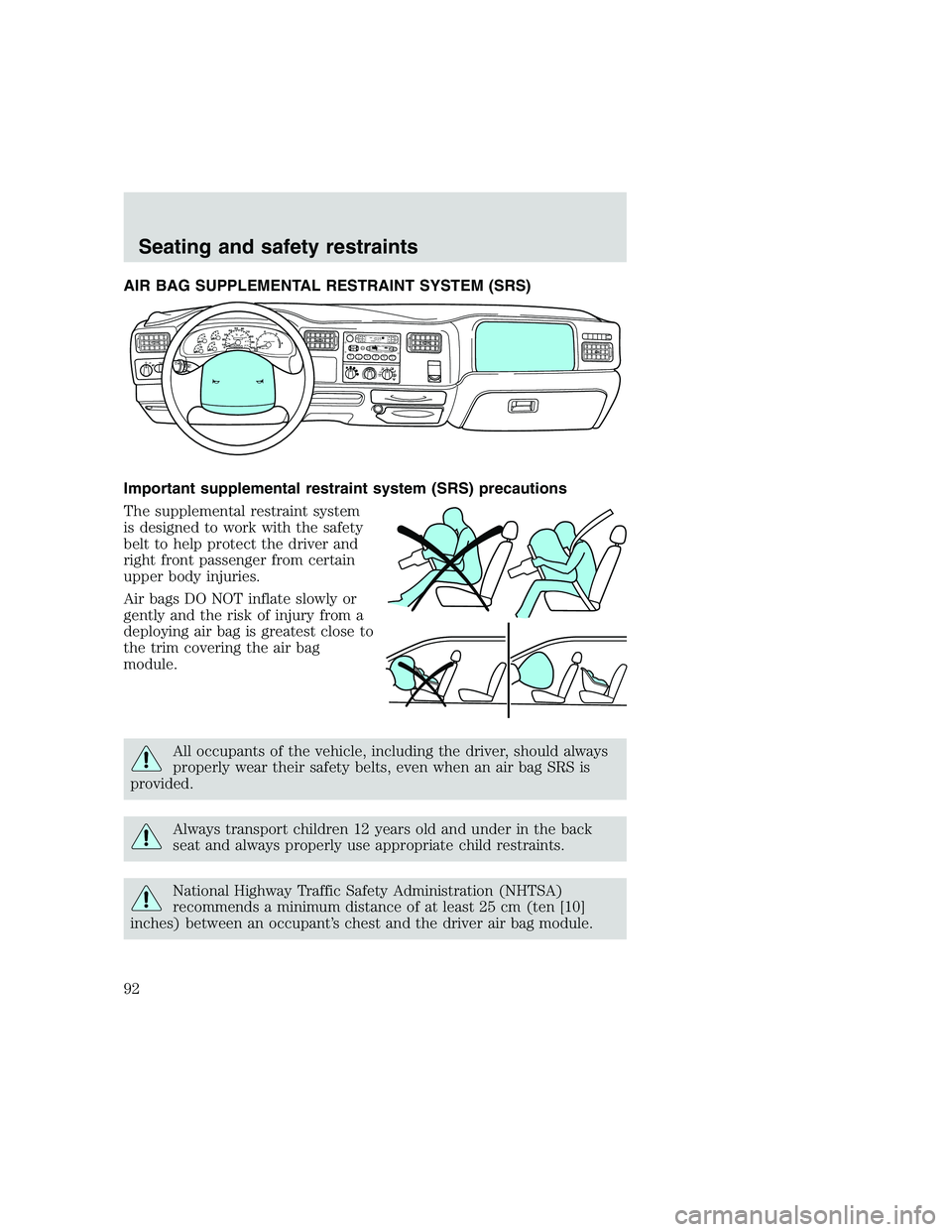 FORD F250 SUPER DUTY 1999 Owners Manual AIR BAG SUPPLEMENTAL RESTRAINT SYSTEM (SRS)
Important supplemental restraint system (SRS) precautions
The supplemental restraint system
is designed to work with the safety
belt to help protect the dri FORD F250 SUPER DUTY 1999 Owners Manual AIR BAG SUPPLEMENTAL RESTRAINT SYSTEM (SRS)
Important supplemental restraint system (SRS) precautions
The supplemental restraint system
is designed to work with the safety
belt to help protect the dri
