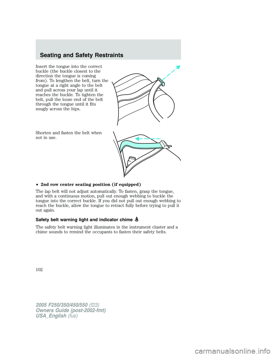 FORD F250 SUPER DUTY 2005 Owners Manual Insert the tongue into the correct
buckle (the buckle closest to the
direction the tongue is coming
from). To lengthen the belt, turn the
tongue at a right angle to the belt
and pull across your lap u FORD F250 SUPER DUTY 2005 Owners Manual Insert the tongue into the correct
buckle (the buckle closest to the
direction the tongue is coming
from). To lengthen the belt, turn the
tongue at a right angle to the belt
and pull across your lap u