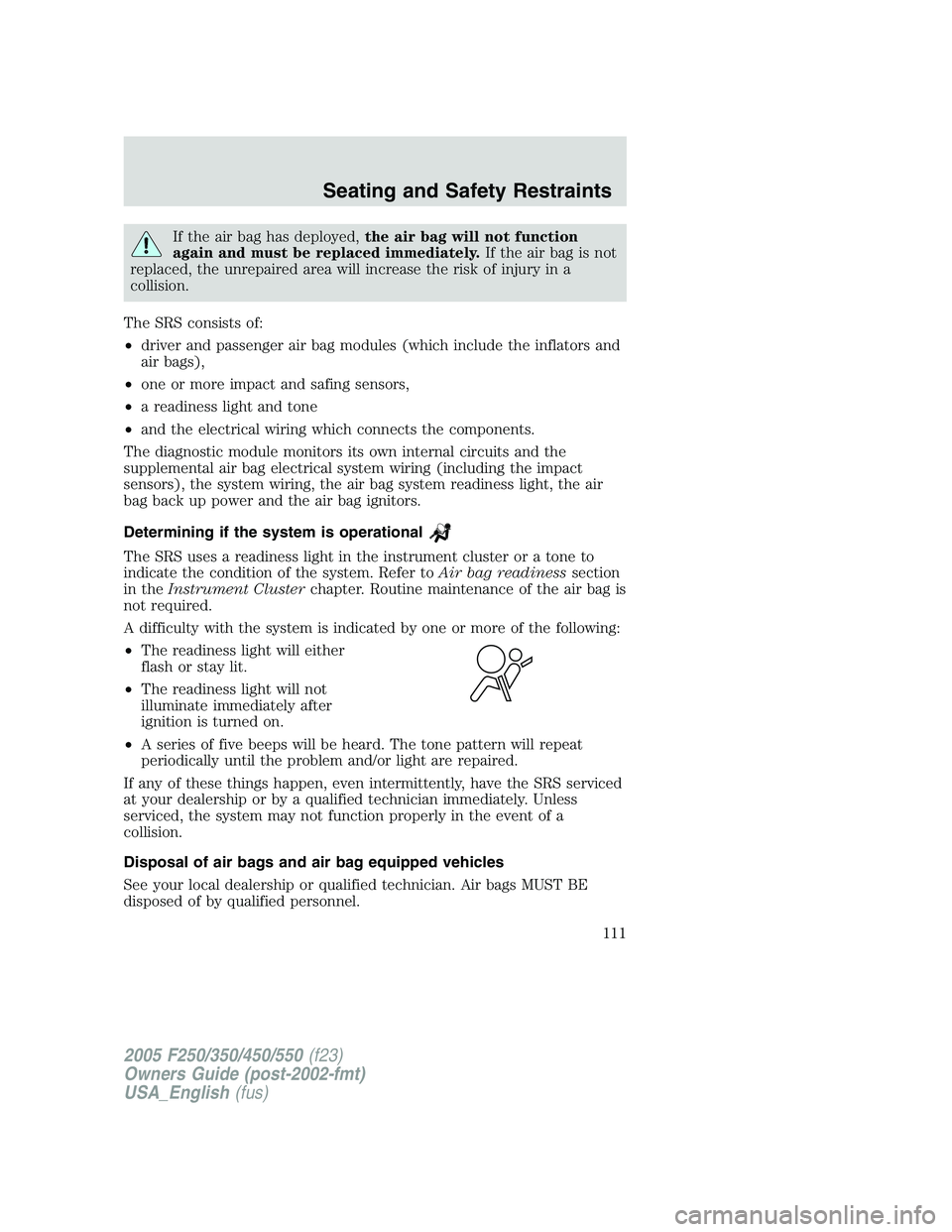 FORD F250 SUPER DUTY 2005 Owners Manual If the air bag has deployed, the air bag will not function
again and must be replaced immediately. If the air bag is not
replaced, the unrepaired area will increase the risk of injury in a
collision.
FORD F250 SUPER DUTY 2005 Owners Manual If the air bag has deployed, the air bag will not function
again and must be replaced immediately. If the air bag is not
replaced, the unrepaired area will increase the risk of injury in a
collision.