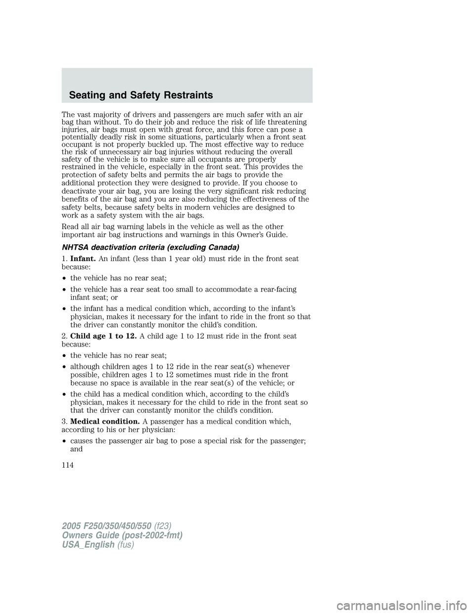 FORD F250 SUPER DUTY 2005 Owners Manual The vast majority of drivers and passengers are much safer with an air
bag than without. To do their job and reduce the risk of life threatening
injuries, air bags must open with great force, and this FORD F250 SUPER DUTY 2005 Owners Manual The vast majority of drivers and passengers are much safer with an air
bag than without. To do their job and reduce the risk of life threatening
injuries, air bags must open with great force, and this
