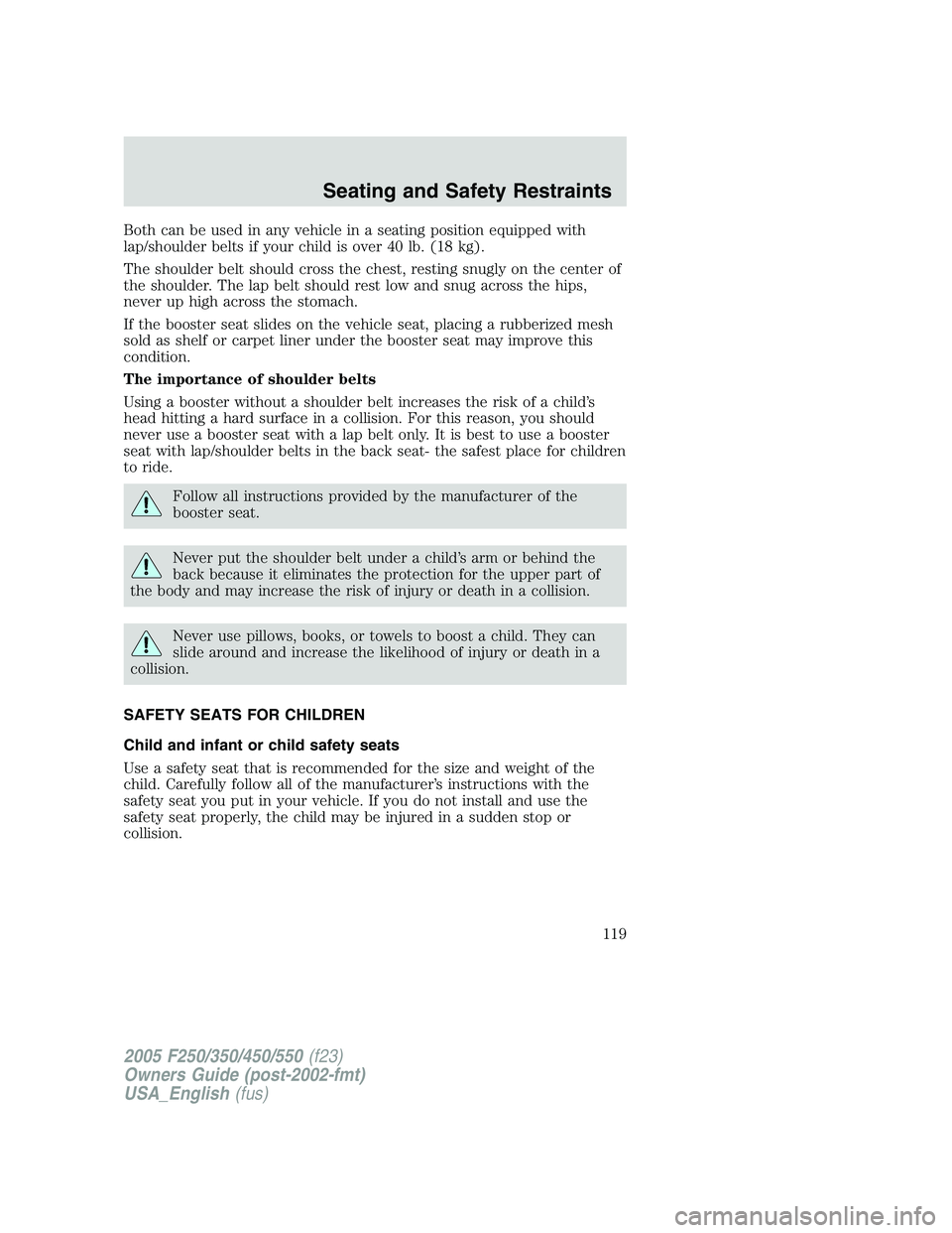 FORD F250 SUPER DUTY 2005 Owners Manual Both can be used in any vehicle in a seating position equipped with
lap/shoulder belts if your child is over 40 lb. (18 kg).
The shoulder belt should cross the chest, resting snugly on the center of
t FORD F250 SUPER DUTY 2005 Owners Manual Both can be used in any vehicle in a seating position equipped with
lap/shoulder belts if your child is over 40 lb. (18 kg).
The shoulder belt should cross the chest, resting snugly on the center of
t