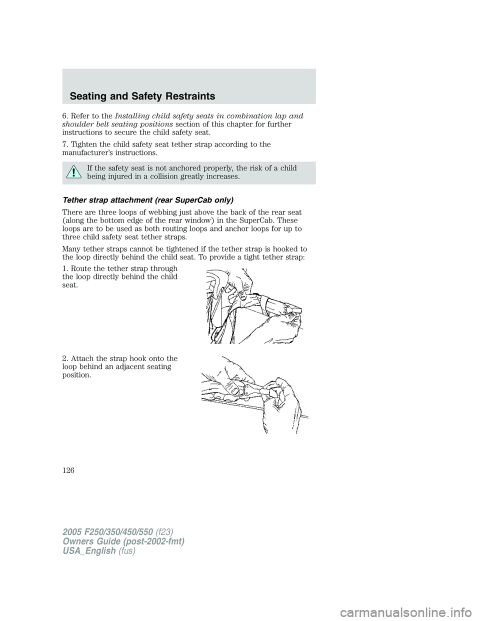 FORD F250 SUPER DUTY 2005 Owners Manual 6. Refer to the Installing child safety seats in combination lap and
shoulder belt seating positions section of this chapter for further
instructions to secure the child safety seat.
7. Tighten the ch FORD F250 SUPER DUTY 2005 Owners Manual 6. Refer to the Installing child safety seats in combination lap and
shoulder belt seating positions section of this chapter for further
instructions to secure the child safety seat.
7. Tighten the ch