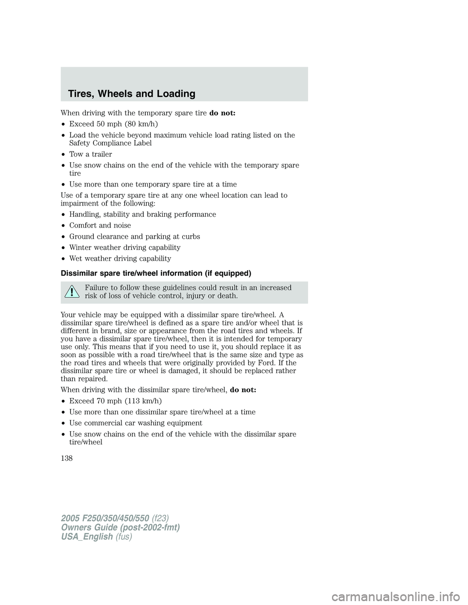 FORD F250 SUPER DUTY 2005 Owners Manual When driving with the temporary spare tire do not:
• Exceed 50 mph (80 km/h)
• Load the vehicle beyond maximum vehicle load rating listed on the
Safety Compliance Label
• Tow a trailer
• Use s FORD F250 SUPER DUTY 2005 Owners Manual When driving with the temporary spare tire do not:
• Exceed 50 mph (80 km/h)
• Load the vehicle beyond maximum vehicle load rating listed on the
Safety Compliance Label
• Tow a trailer
• Use s